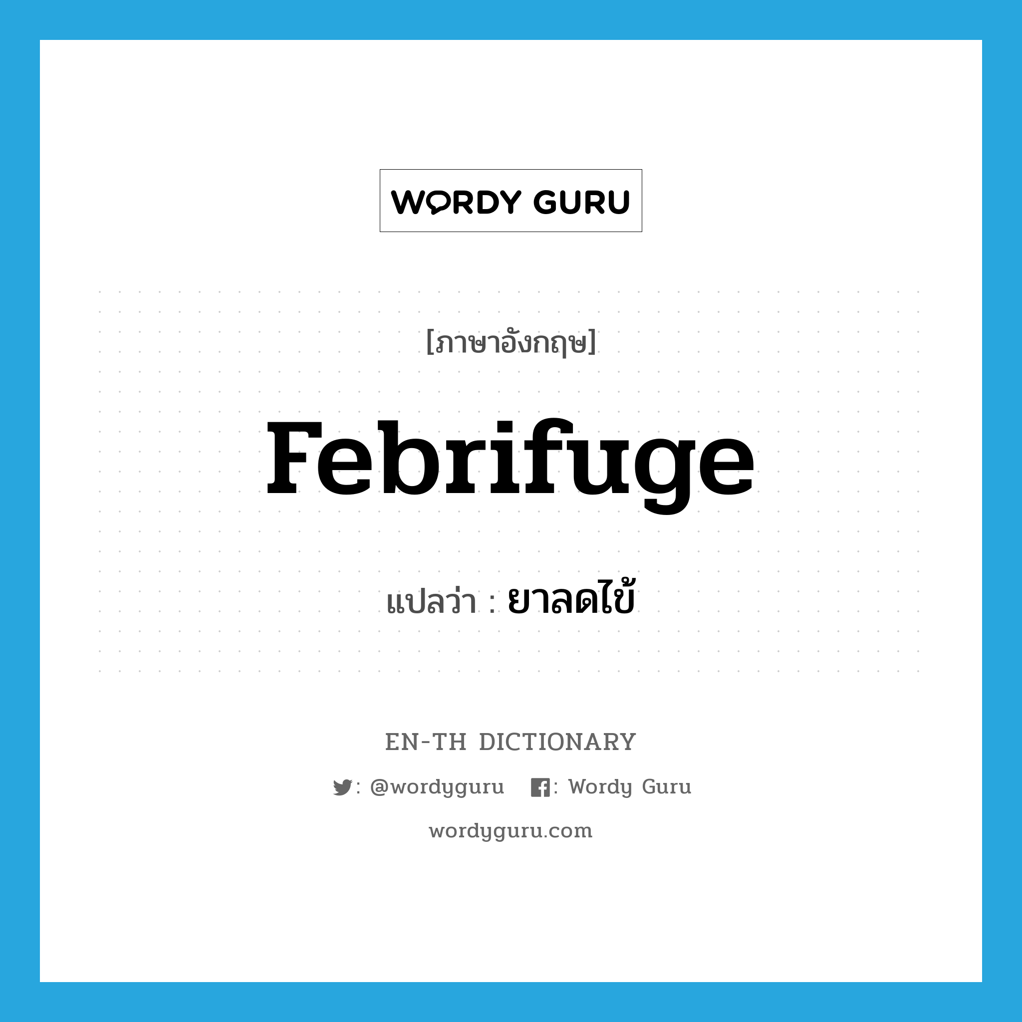 febrifuge แปลว่า?, คำศัพท์ภาษาอังกฤษ febrifuge แปลว่า ยาลดไข้ ประเภท N หมวด N