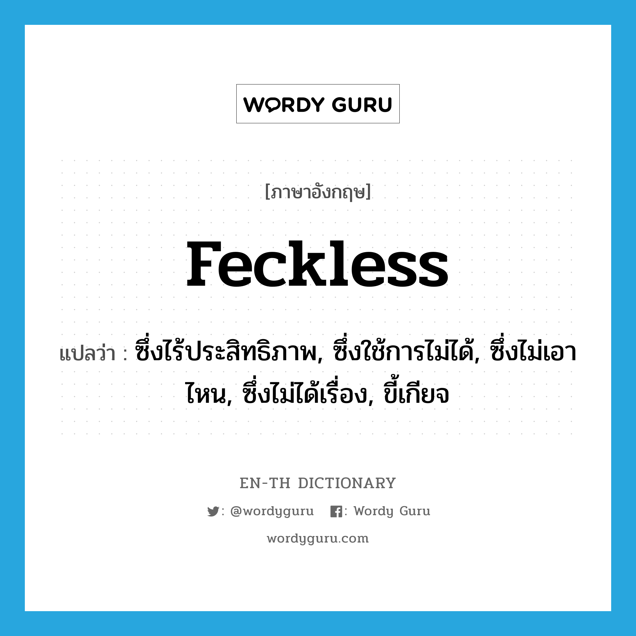 feckless แปลว่า?, คำศัพท์ภาษาอังกฤษ feckless แปลว่า ซึ่งไร้ประสิทธิภาพ, ซึ่งใช้การไม่ได้, ซึ่งไม่เอาไหน, ซึ่งไม่ได้เรื่อง, ขี้เกียจ ประเภท ADJ หมวด ADJ