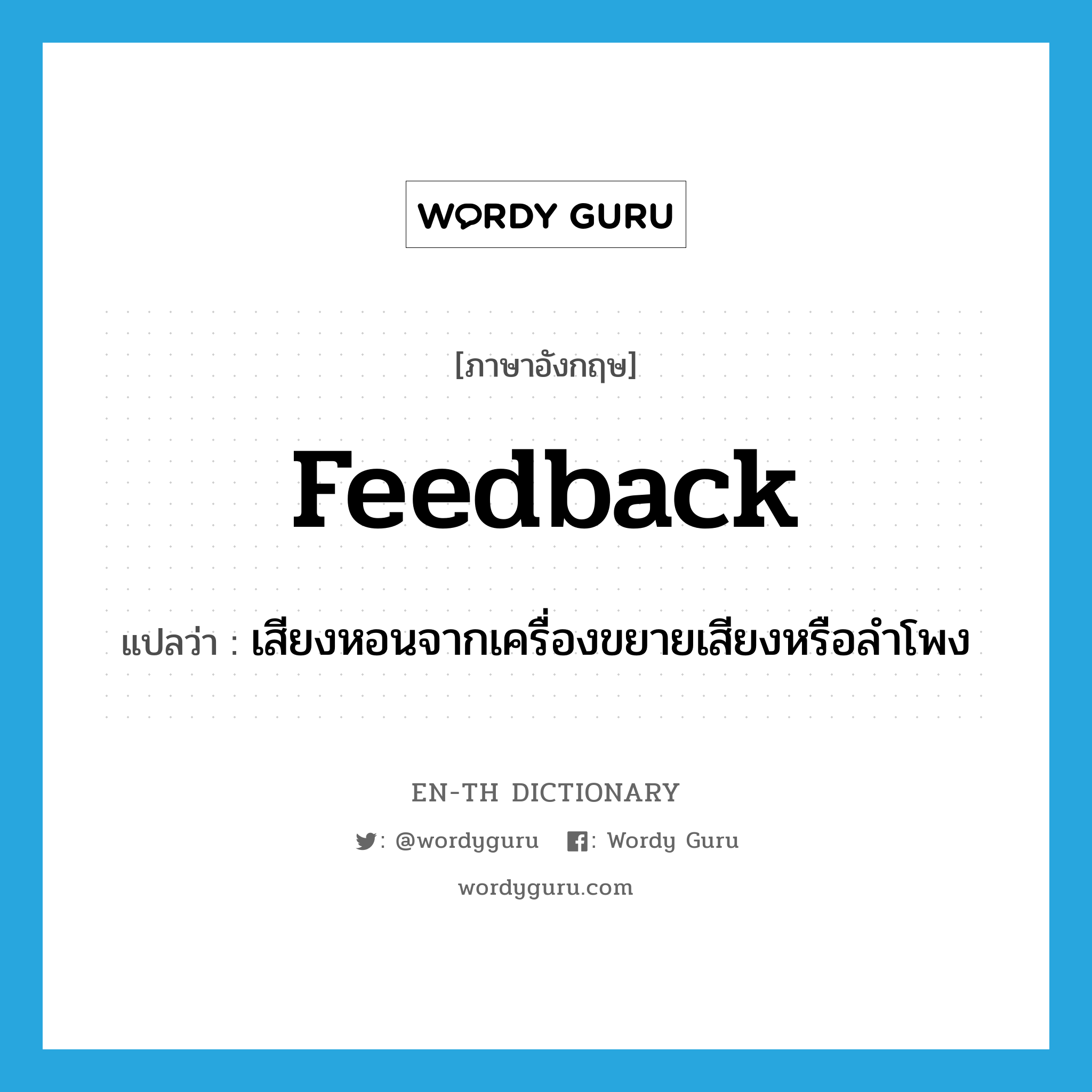 feedback แปลว่า?, คำศัพท์ภาษาอังกฤษ feedback แปลว่า เสียงหอนจากเครื่องขยายเสียงหรือลำโพง ประเภท N หมวด N