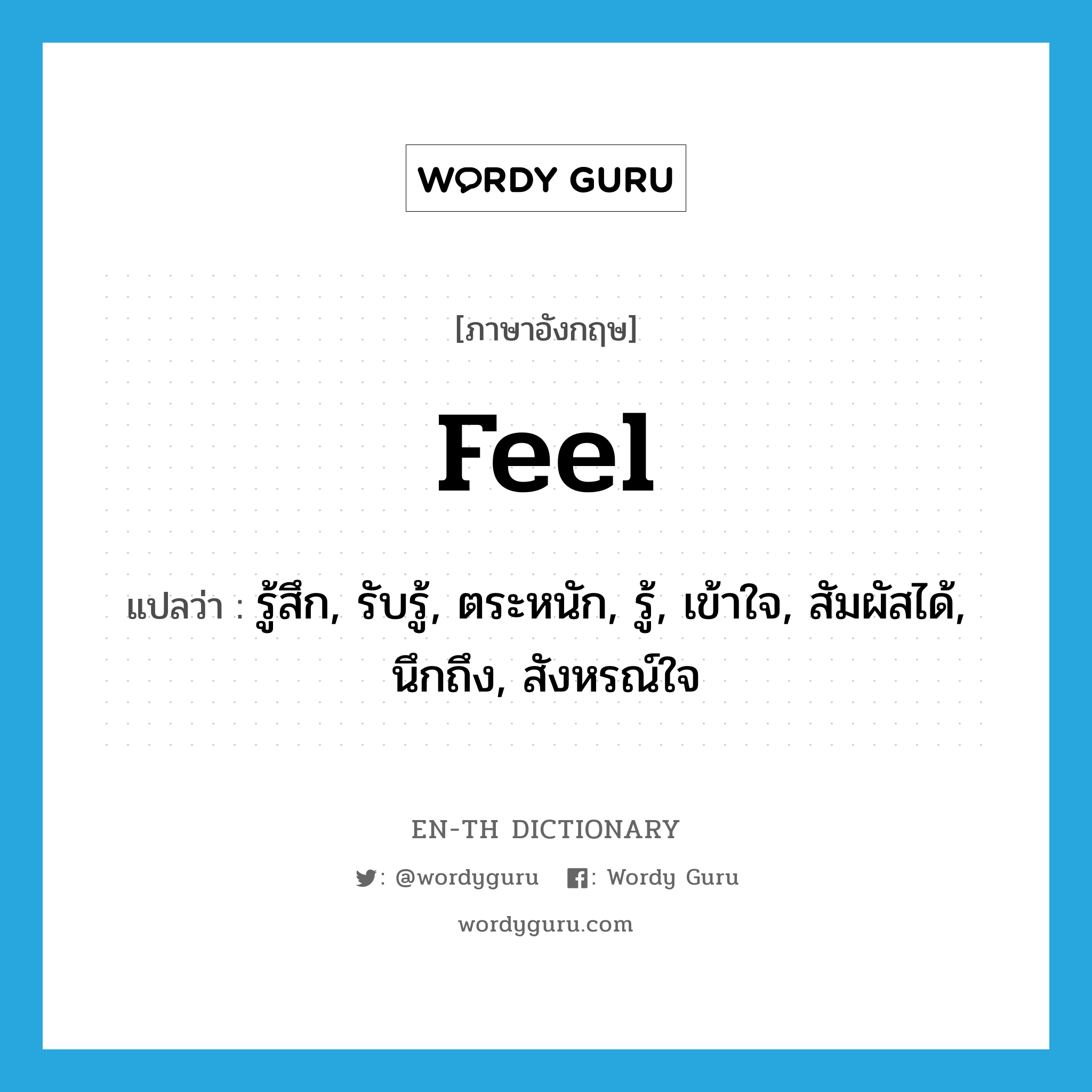 feel แปลว่า?, คำศัพท์ภาษาอังกฤษ feel แปลว่า รู้สึก, รับรู้, ตระหนัก, รู้, เข้าใจ, สัมผัสได้, นึกถึง, สังหรณ์ใจ ประเภท VI หมวด VI