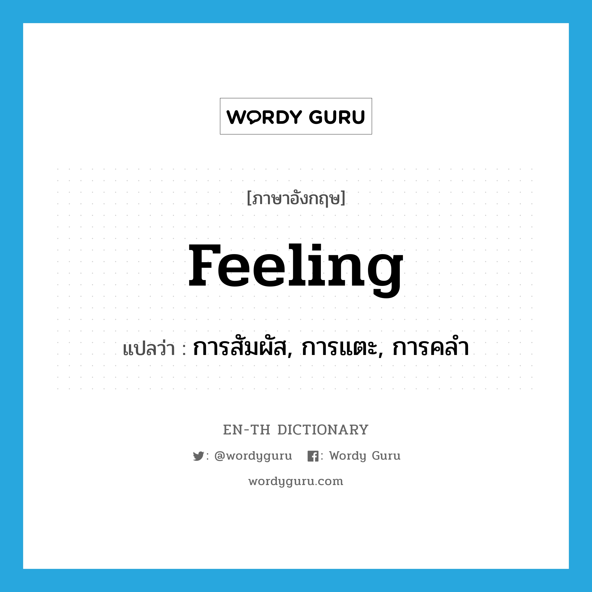 feeling แปลว่า?, คำศัพท์ภาษาอังกฤษ feeling แปลว่า การสัมผัส, การแตะ, การคลำ ประเภท N หมวด N