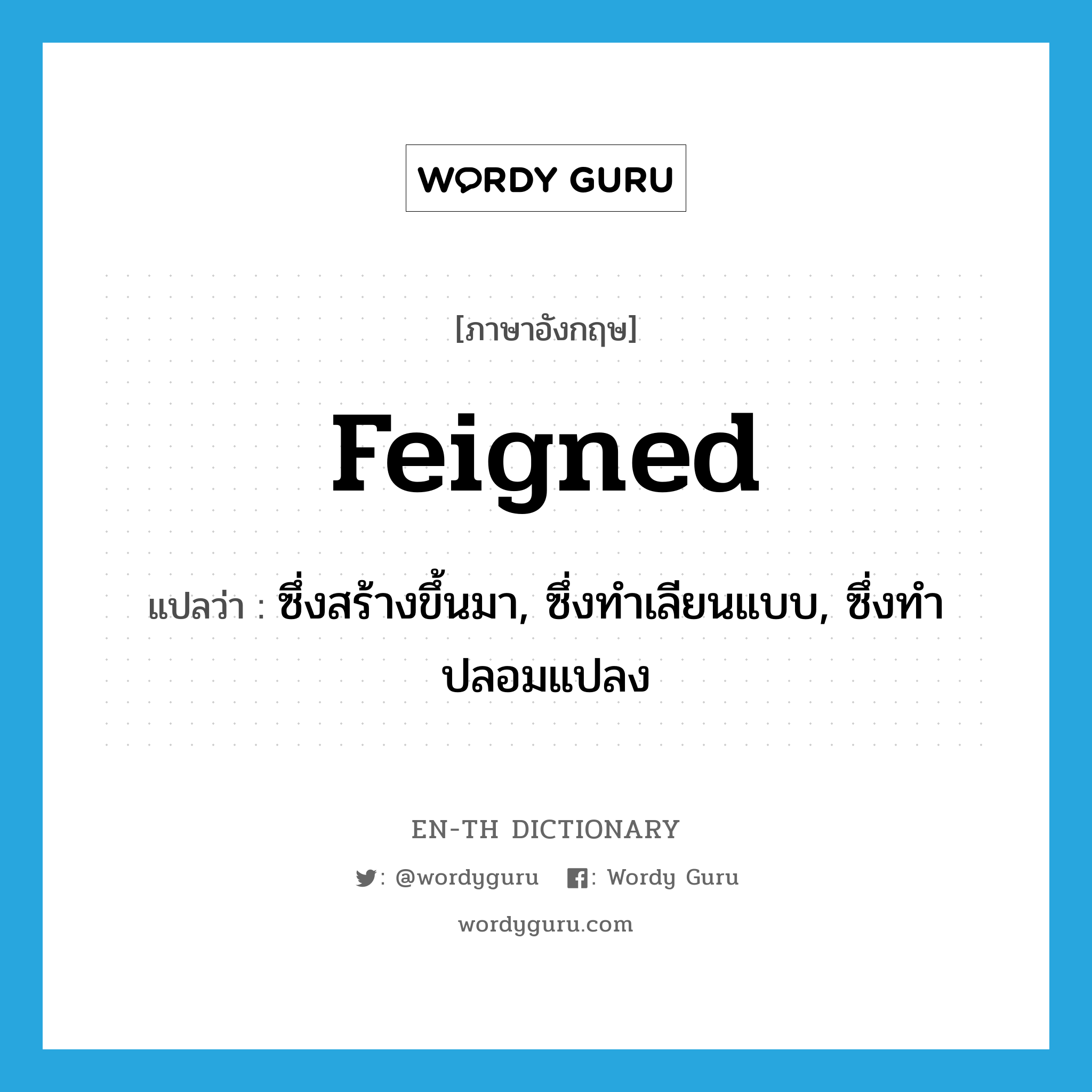 feigned แปลว่า?, คำศัพท์ภาษาอังกฤษ feigned แปลว่า ซึ่งสร้างขึ้นมา, ซึ่งทำเลียนแบบ, ซึ่งทำปลอมแปลง ประเภท ADJ หมวด ADJ