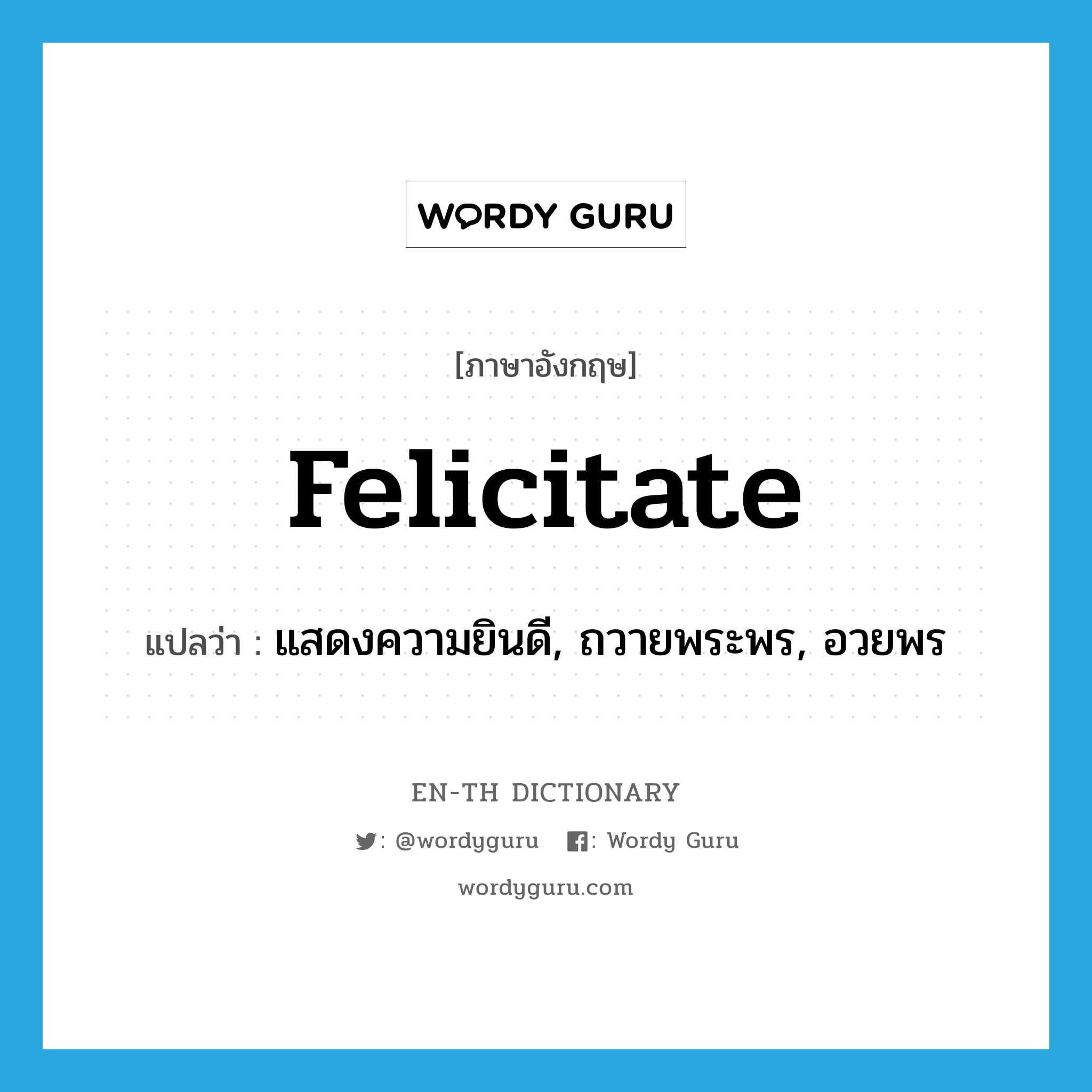 felicitate แปลว่า?, คำศัพท์ภาษาอังกฤษ felicitate แปลว่า แสดงความยินดี, ถวายพระพร, อวยพร ประเภท VT หมวด VT