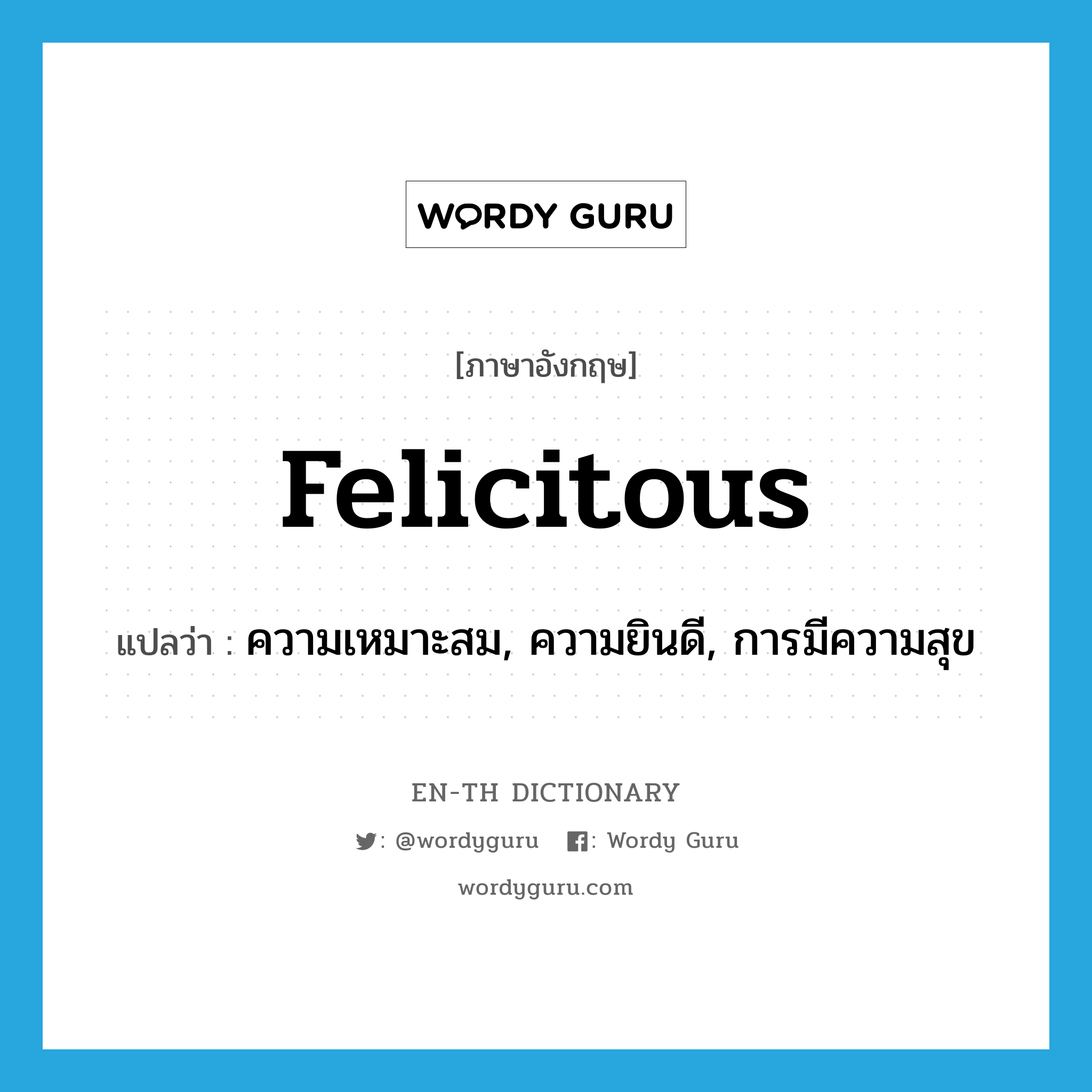 felicitous แปลว่า?, คำศัพท์ภาษาอังกฤษ felicitous แปลว่า ความเหมาะสม, ความยินดี, การมีความสุข ประเภท ADJ หมวด ADJ