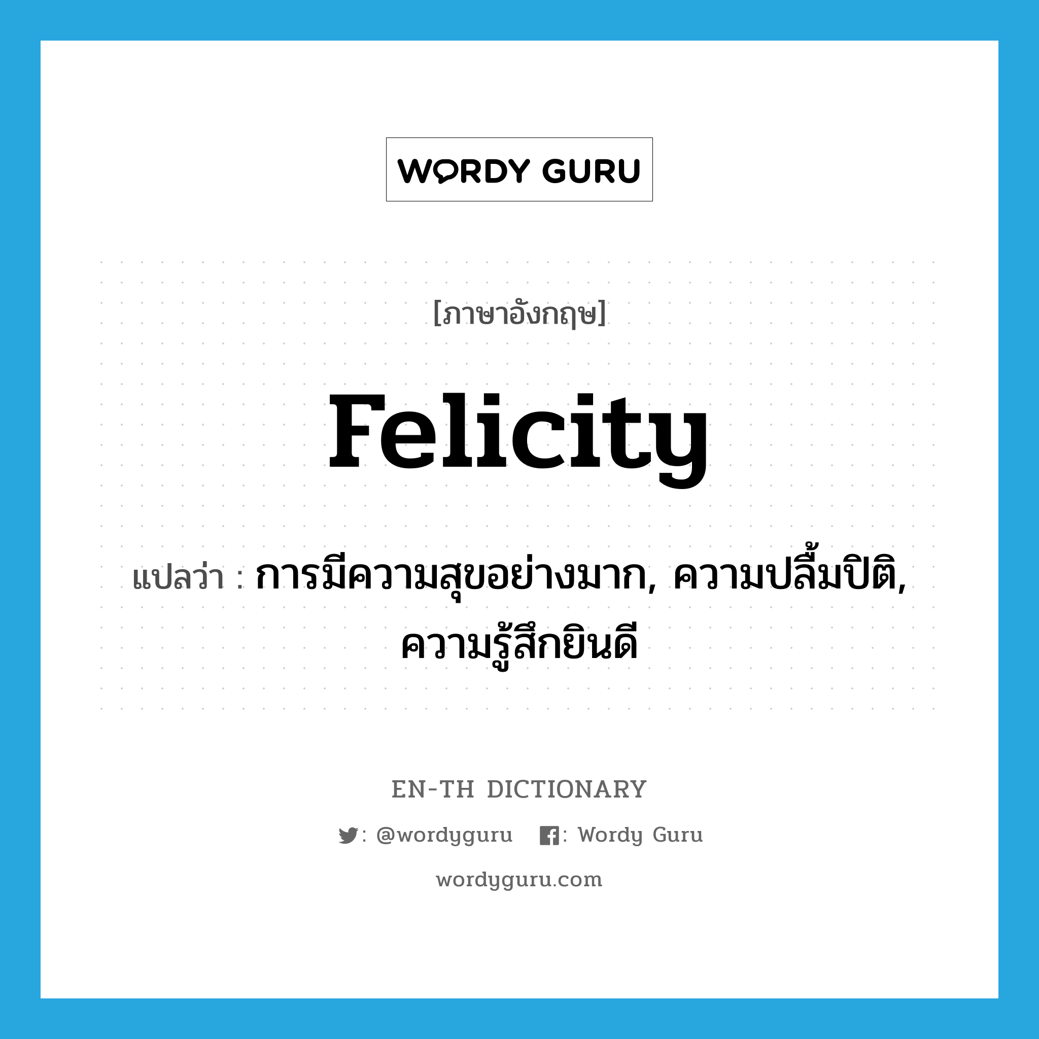 การมีความสุขอย่างมาก, ความปลื้มปิติ, ความรู้สึกยินดี ภาษาอังกฤษ?, คำศัพท์ภาษาอังกฤษ การมีความสุขอย่างมาก, ความปลื้มปิติ, ความรู้สึกยินดี แปลว่า felicity ประเภท N หมวด N