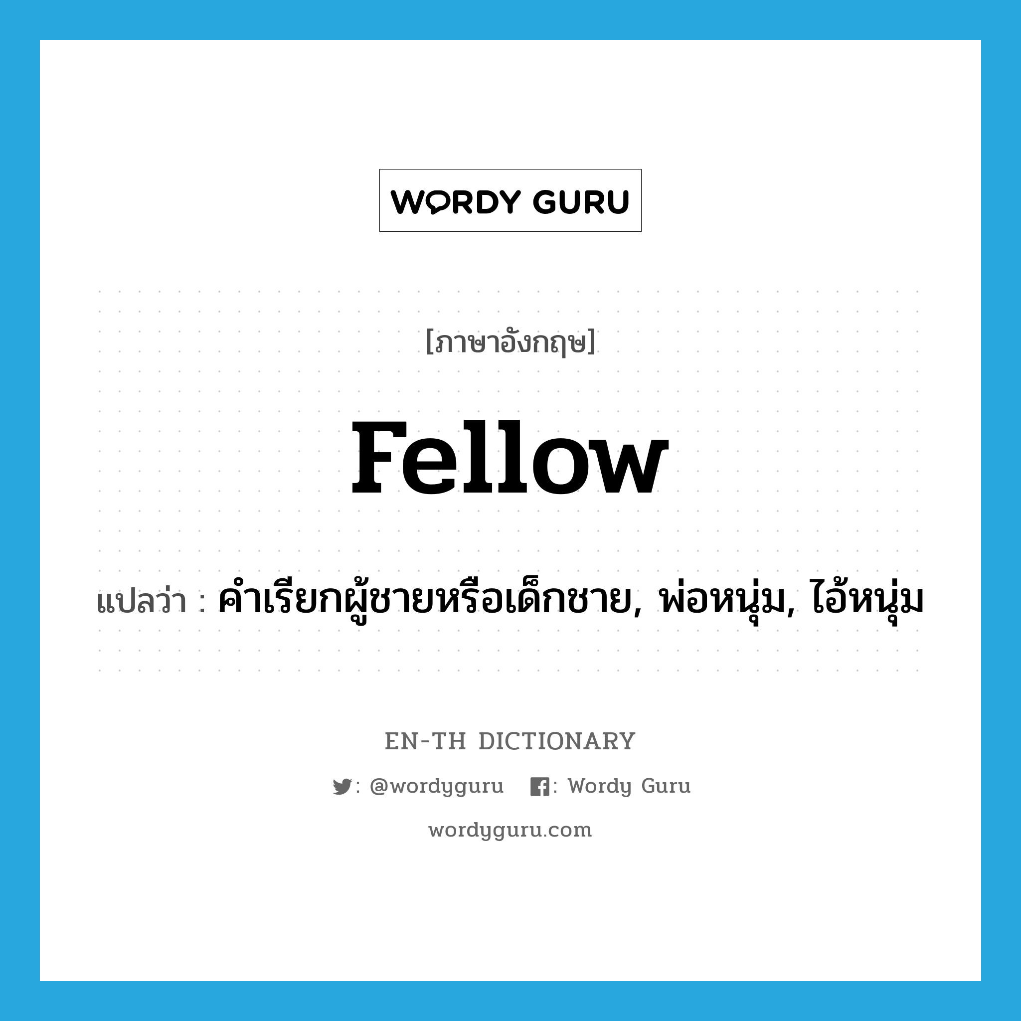 fellow แปลว่า?, คำศัพท์ภาษาอังกฤษ fellow แปลว่า คำเรียกผู้ชายหรือเด็กชาย, พ่อหนุ่ม, ไอ้หนุ่ม ประเภท N หมวด N