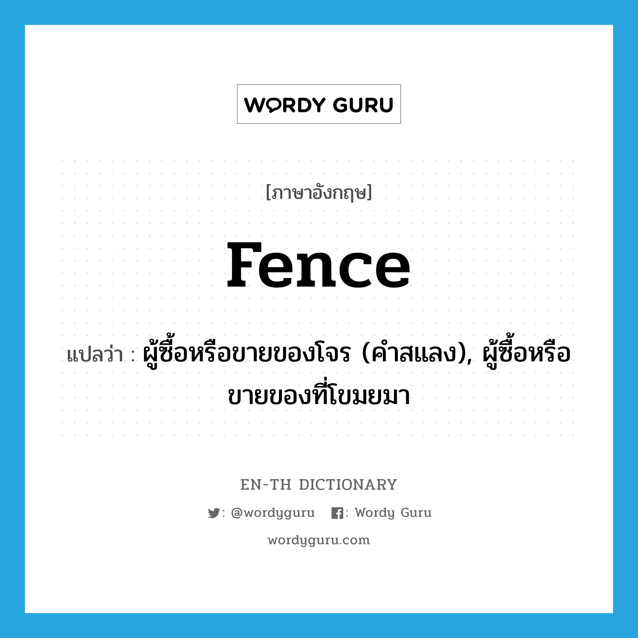 fence แปลว่า?, คำศัพท์ภาษาอังกฤษ fence แปลว่า ผู้ซื้อหรือขายของโจร (คำสแลง), ผู้ซื้อหรือขายของที่โขมยมา ประเภท N หมวด N