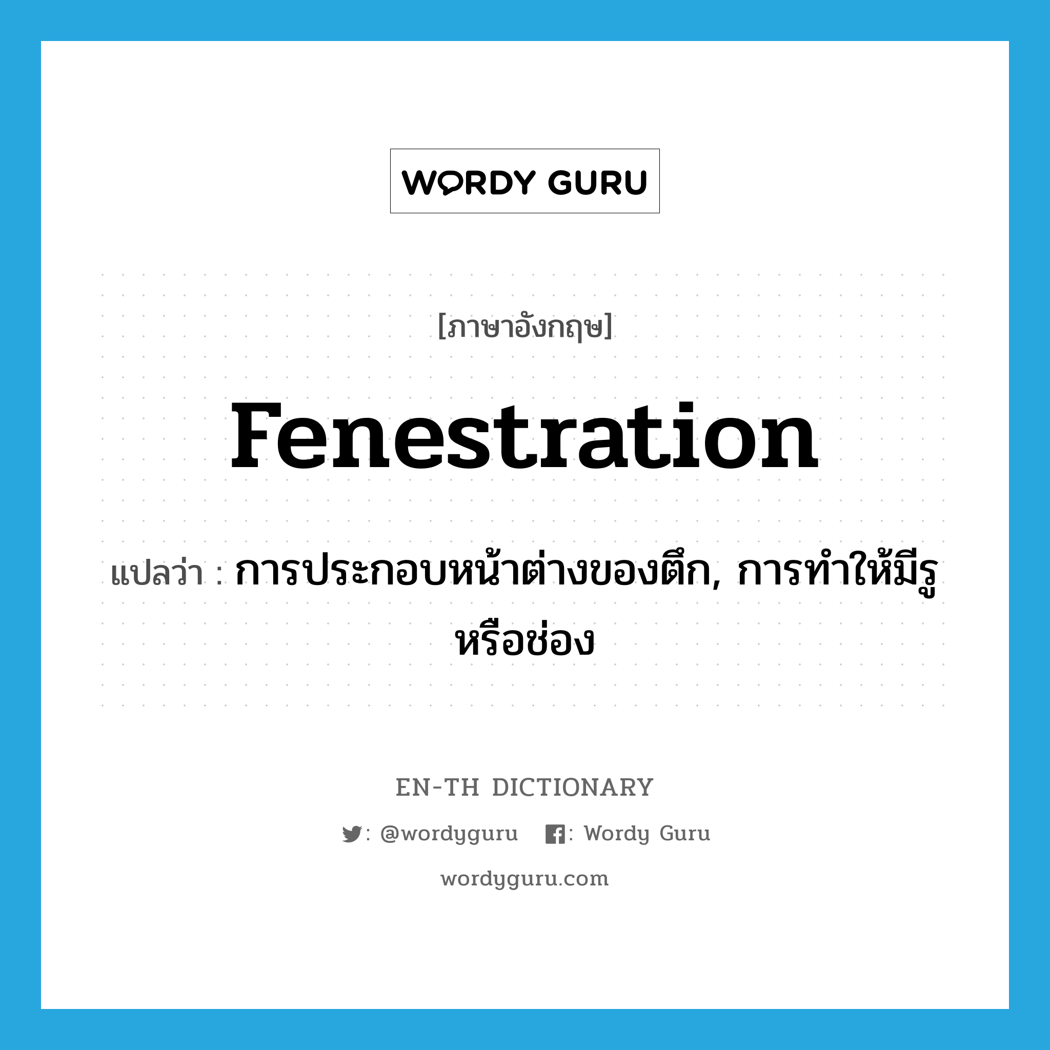 fenestration แปลว่า?, คำศัพท์ภาษาอังกฤษ fenestration แปลว่า การประกอบหน้าต่างของตึก, การทำให้มีรูหรือช่อง ประเภท N หมวด N