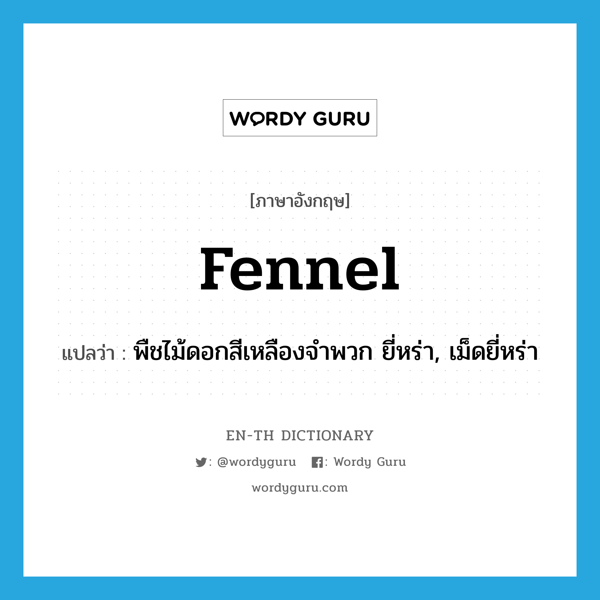 fennel แปลว่า?, คำศัพท์ภาษาอังกฤษ fennel แปลว่า พืชไม้ดอกสีเหลืองจำพวก ยี่หร่า, เม็ดยี่หร่า ประเภท N หมวด N