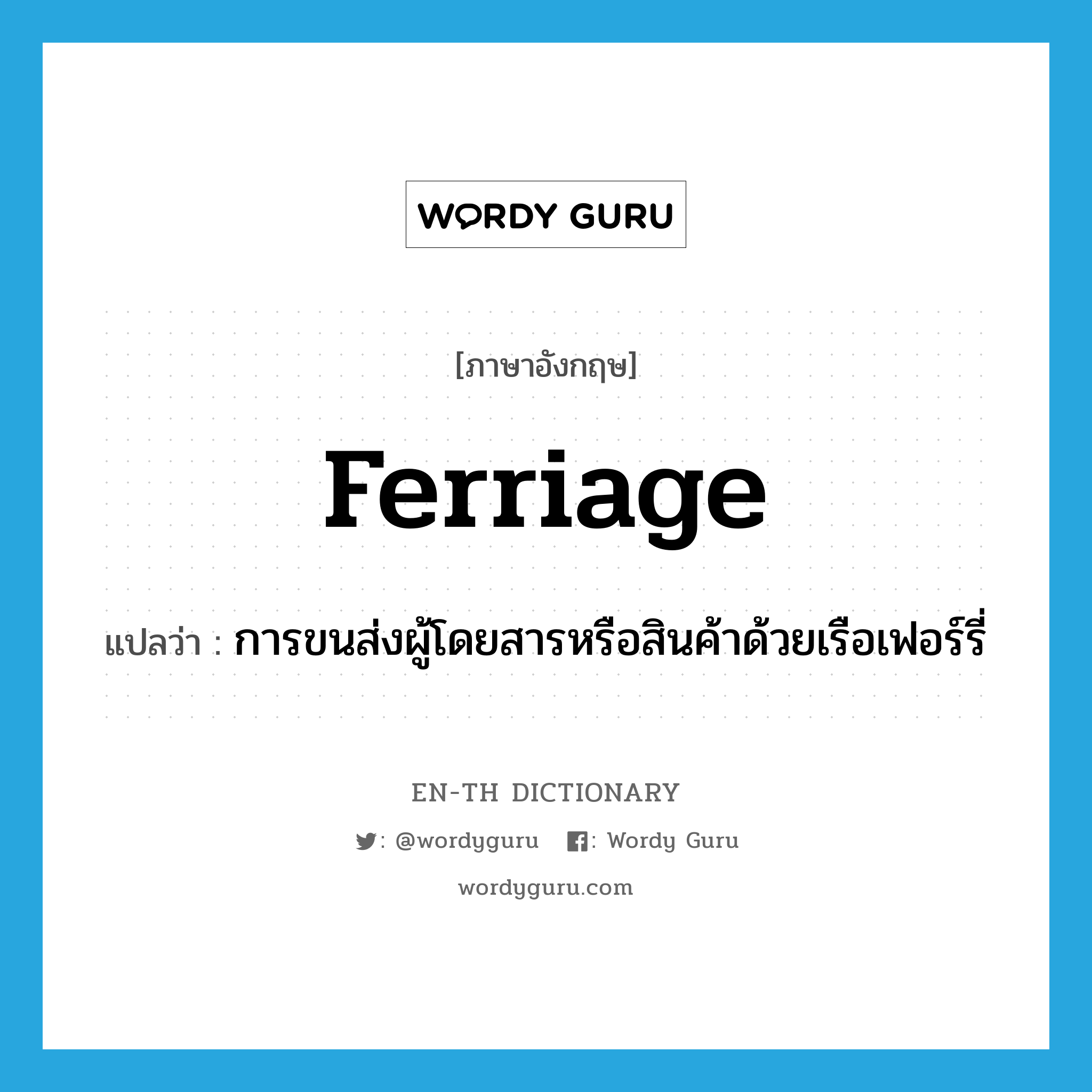 ferriage แปลว่า?, คำศัพท์ภาษาอังกฤษ ferriage แปลว่า การขนส่งผู้โดยสารหรือสินค้าด้วยเรือเฟอร์รี่ ประเภท N หมวด N