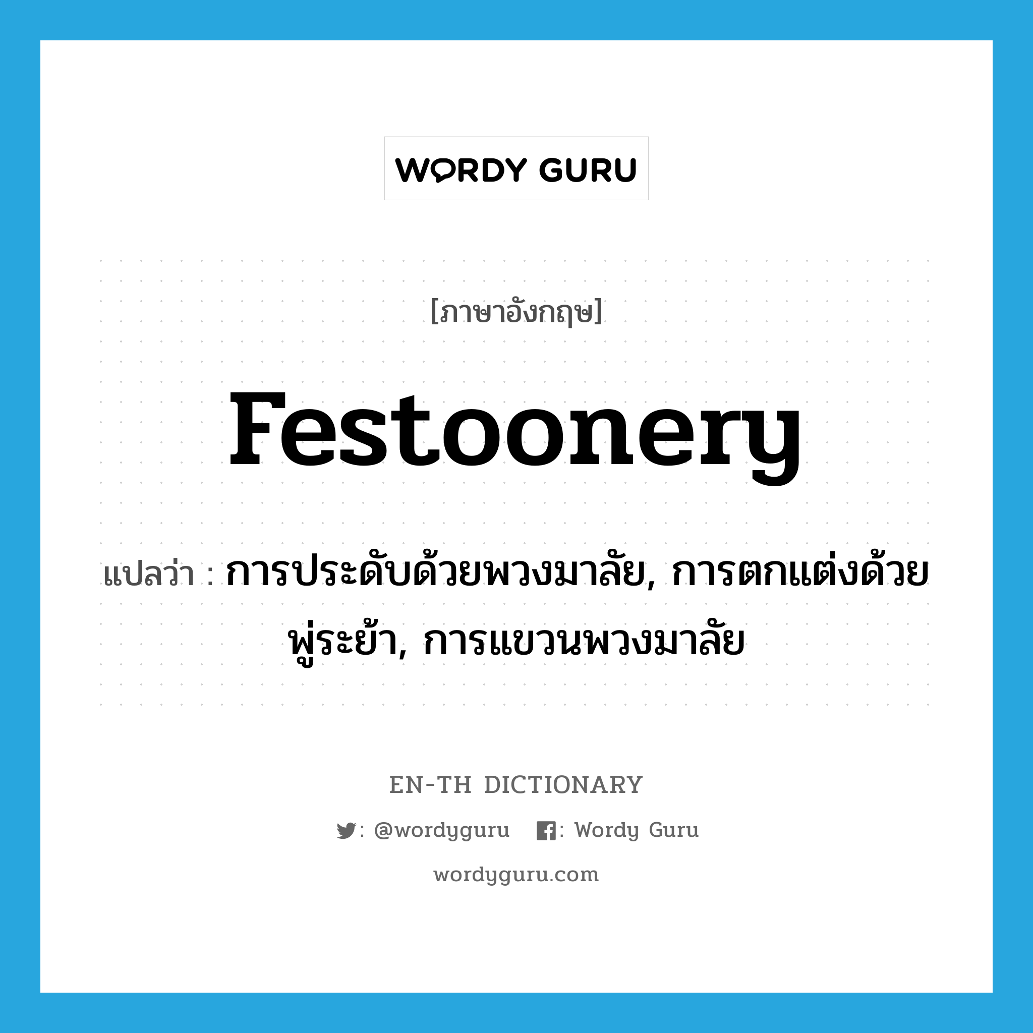 festoonery แปลว่า?, คำศัพท์ภาษาอังกฤษ festoonery แปลว่า การประดับด้วยพวงมาลัย, การตกแต่งด้วยพู่ระย้า, การแขวนพวงมาลัย ประเภท N หมวด N