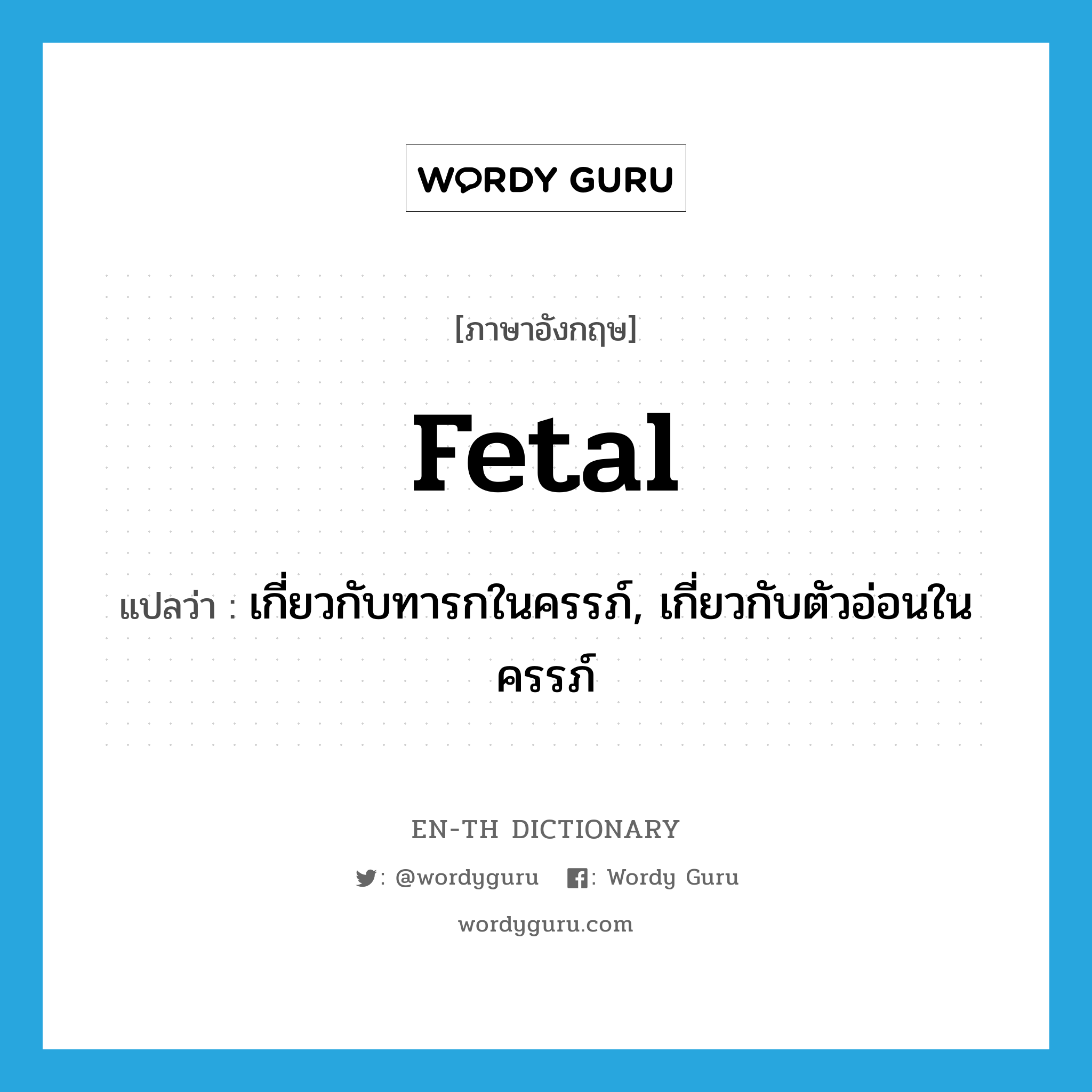 fetal แปลว่า?, คำศัพท์ภาษาอังกฤษ fetal แปลว่า เกี่ยวกับทารกในครรภ์, เกี่ยวกับตัวอ่อนในครรภ์ ประเภท ADJ หมวด ADJ