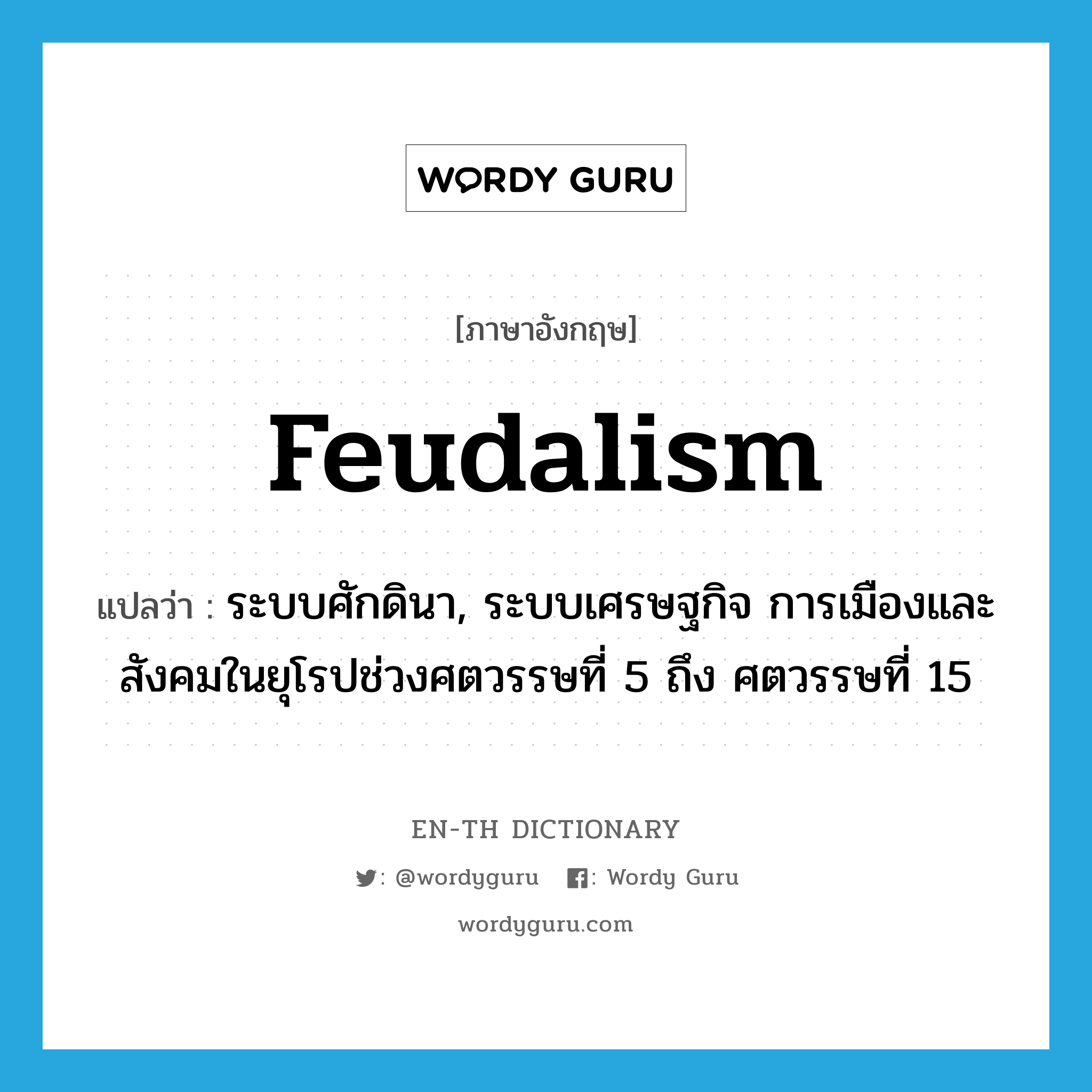 feudalism แปลว่า?, คำศัพท์ภาษาอังกฤษ feudalism แปลว่า ระบบศักดินา, ระบบเศรษฐกิจ การเมืองและสังคมในยุโรปช่วงศตวรรษที่ 5 ถึง ศตวรรษที่ 15 ประเภท N หมวด N