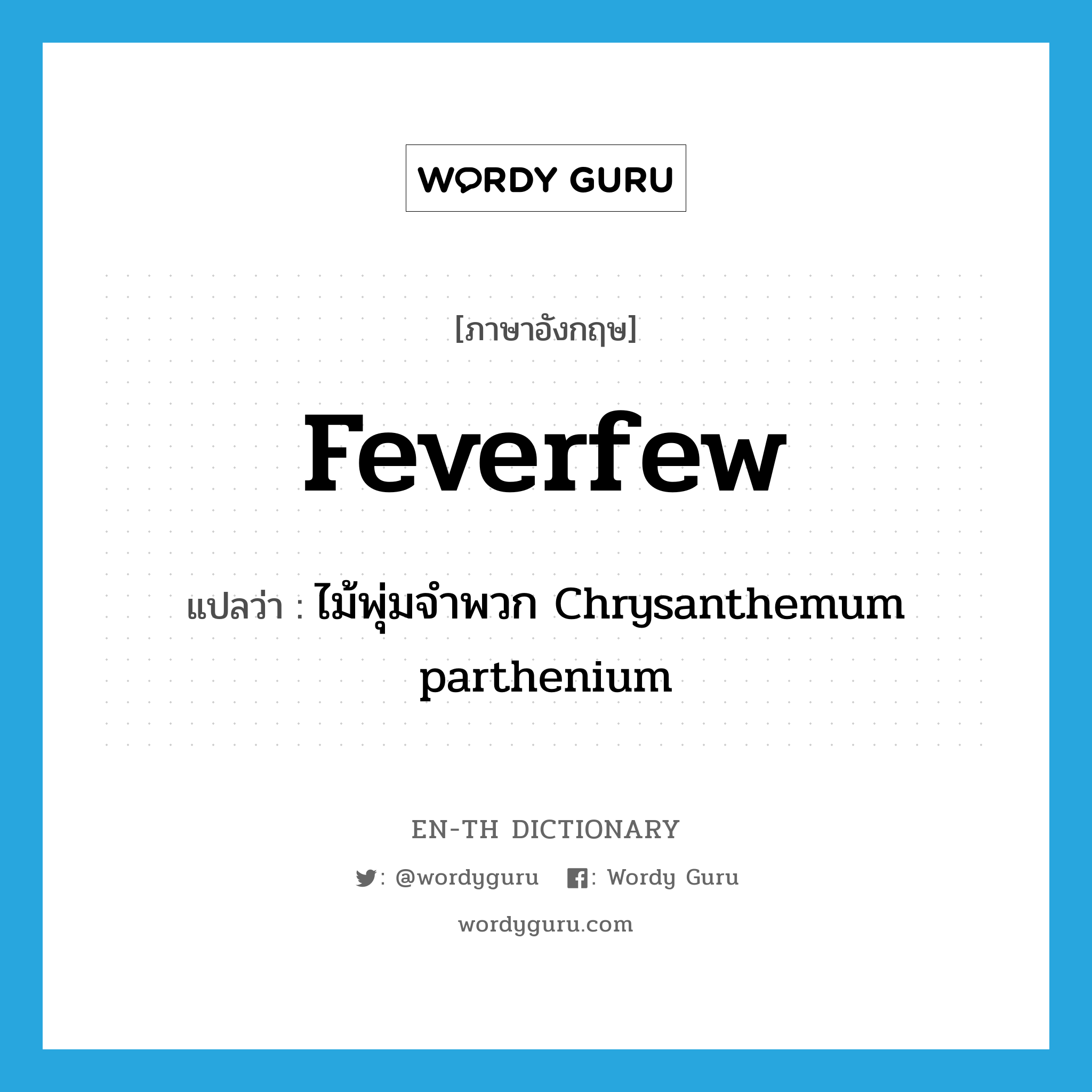 feverfew แปลว่า?, คำศัพท์ภาษาอังกฤษ feverfew แปลว่า ไม้พุ่มจำพวก Chrysanthemum parthenium ประเภท N หมวด N