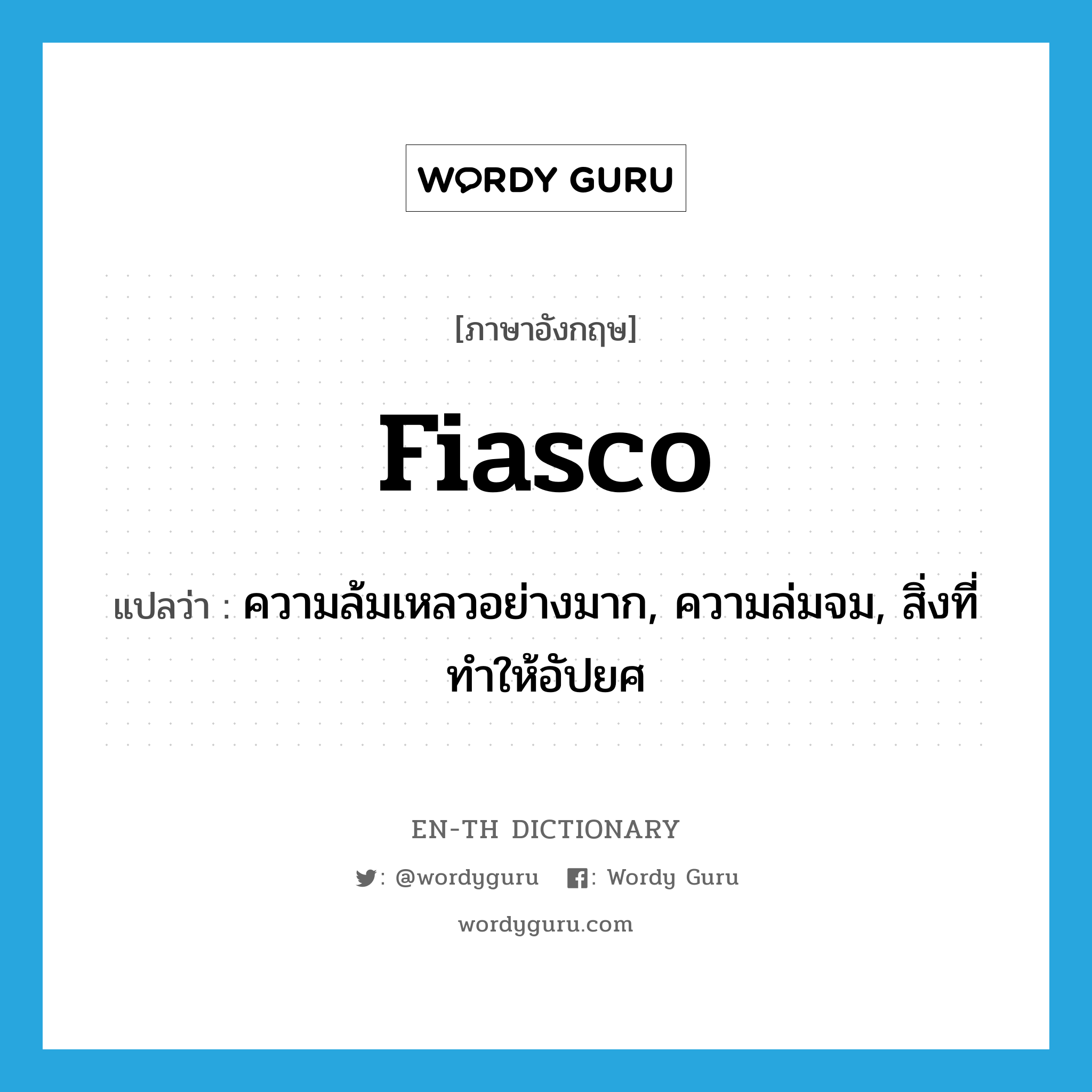 fiasco แปลว่า?, คำศัพท์ภาษาอังกฤษ fiasco แปลว่า ความล้มเหลวอย่างมาก, ความล่มจม, สิ่งที่ทำให้อัปยศ ประเภท N หมวด N