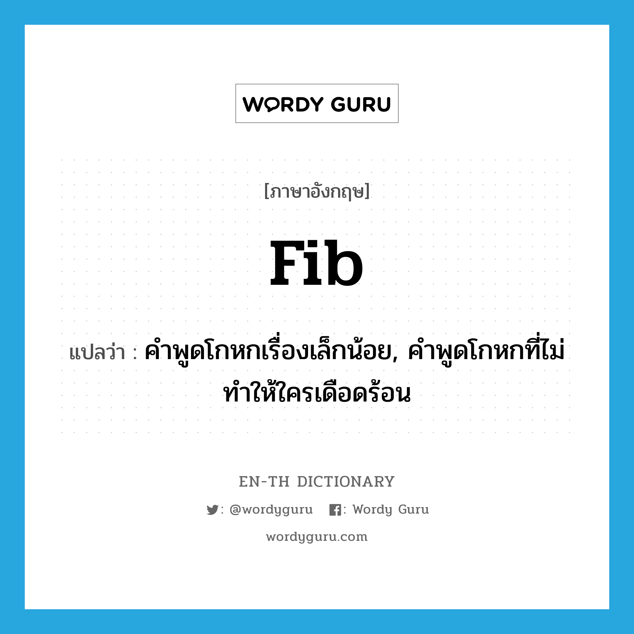 fib แปลว่า?, คำศัพท์ภาษาอังกฤษ fib แปลว่า คำพูดโกหกเรื่องเล็กน้อย, คำพูดโกหกที่ไม่ทำให้ใครเดือดร้อน ประเภท N หมวด N