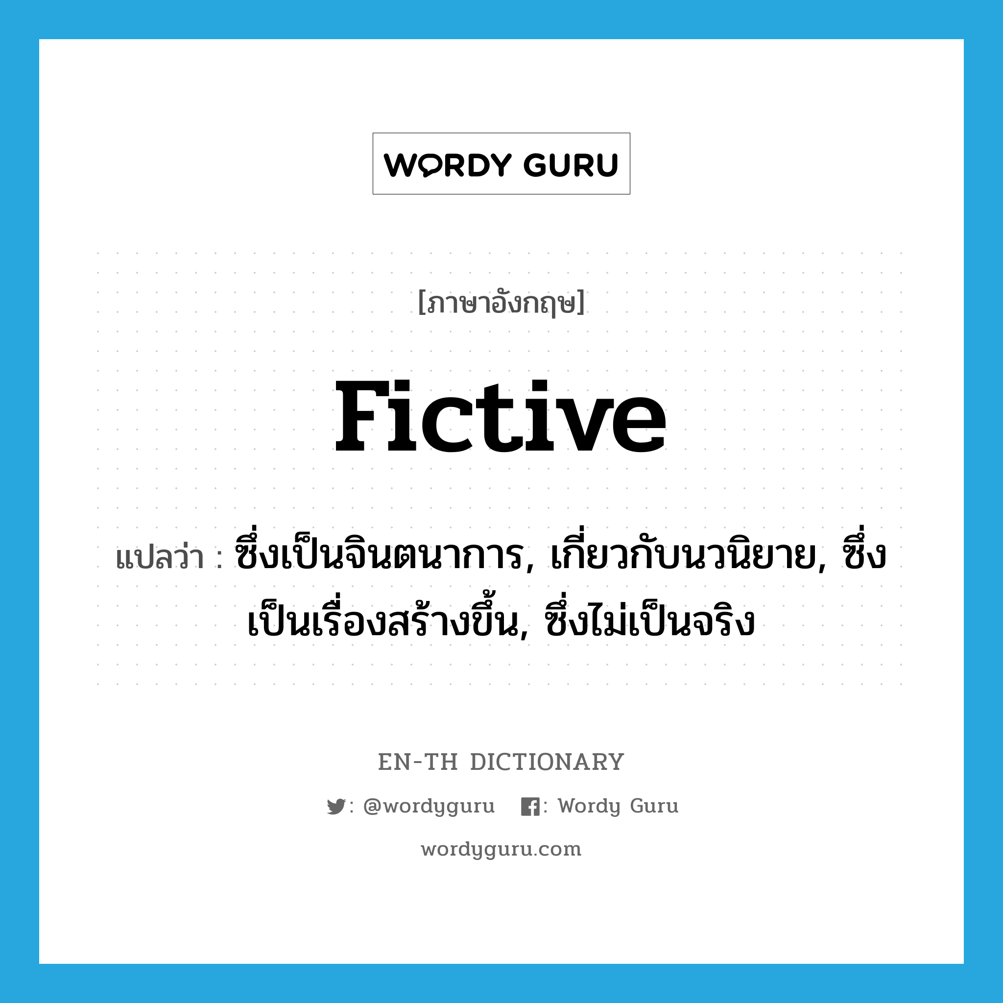 fictive แปลว่า?, คำศัพท์ภาษาอังกฤษ fictive แปลว่า ซึ่งเป็นจินตนาการ, เกี่ยวกับนวนิยาย, ซึ่งเป็นเรื่องสร้างขึ้น, ซึ่งไม่เป็นจริง ประเภท ADJ หมวด ADJ