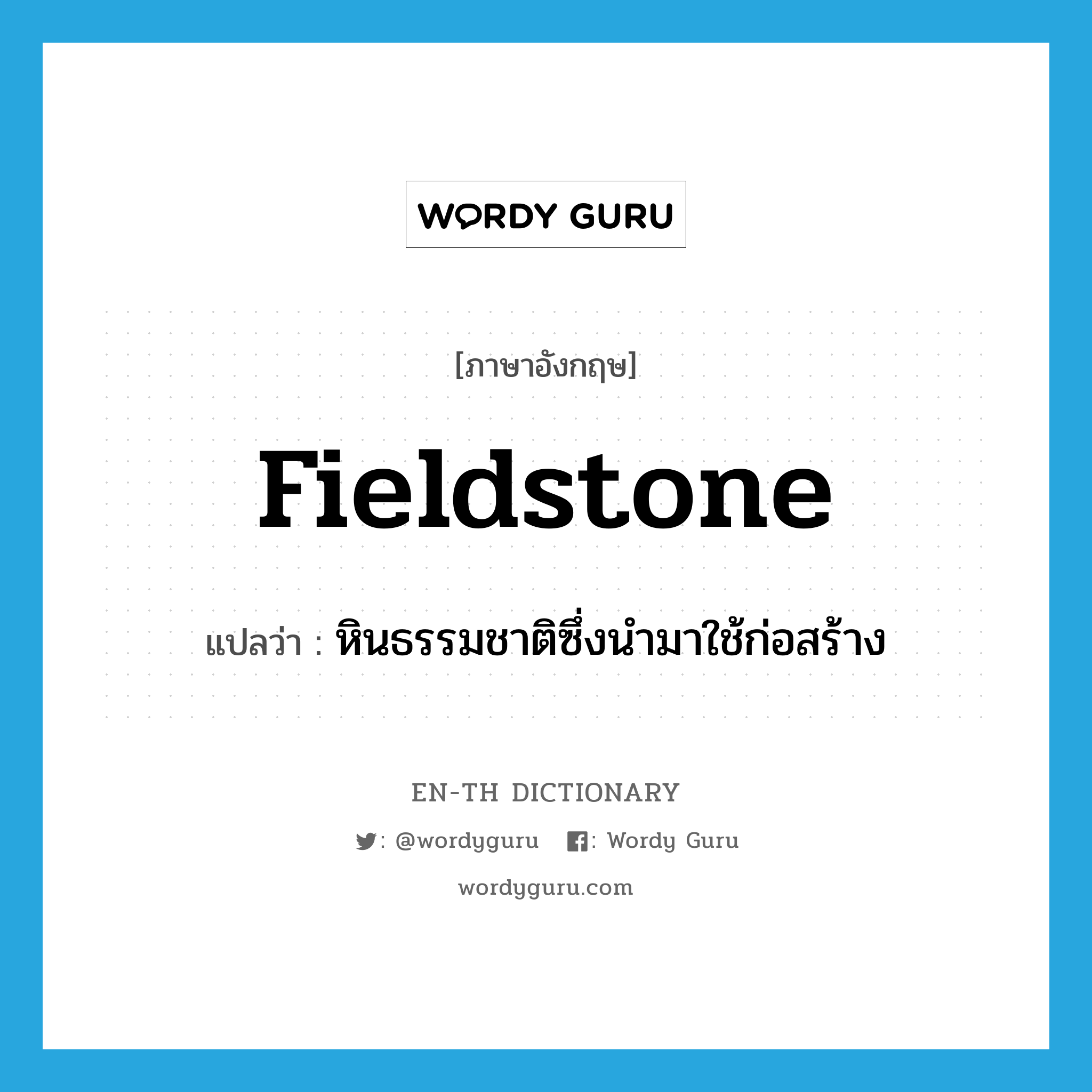 fieldstone แปลว่า?, คำศัพท์ภาษาอังกฤษ fieldstone แปลว่า หินธรรมชาติซึ่งนำมาใช้ก่อสร้าง ประเภท N หมวด N