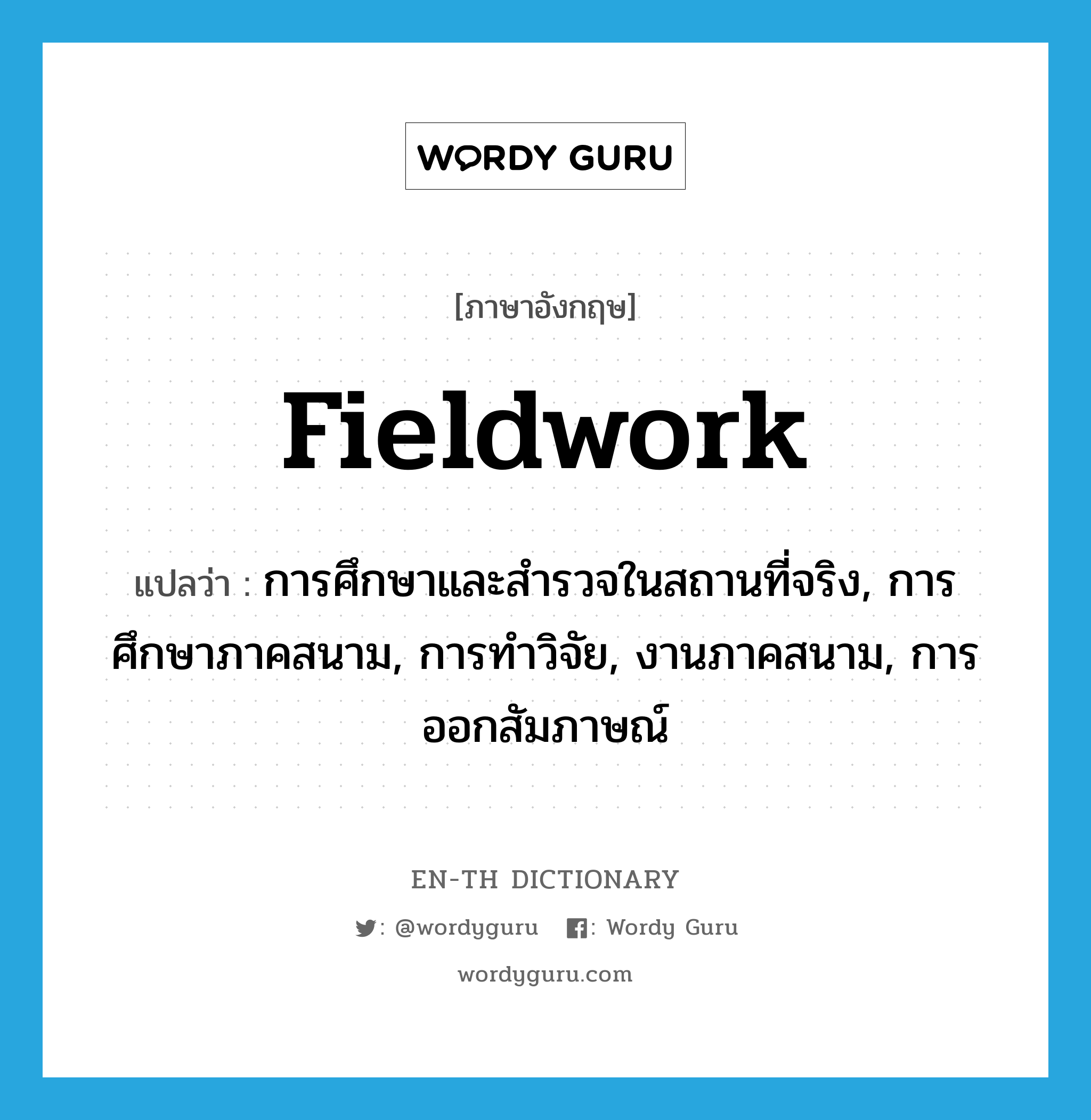 fieldwork แปลว่า?, คำศัพท์ภาษาอังกฤษ fieldwork แปลว่า การศึกษาและสำรวจในสถานที่จริง, การศึกษาภาคสนาม, การทำวิจัย, งานภาคสนาม, การออกสัมภาษณ์ ประเภท N หมวด N