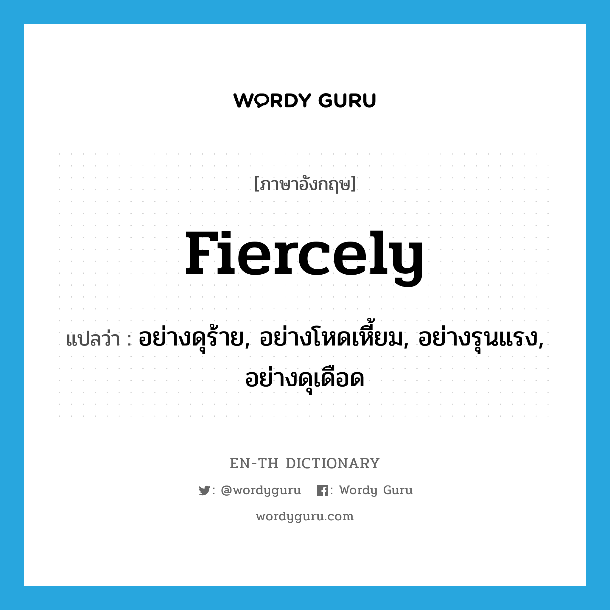 fiercely แปลว่า?, คำศัพท์ภาษาอังกฤษ fiercely แปลว่า อย่างดุร้าย, อย่างโหดเหี้ยม, อย่างรุนแรง, อย่างดุเดือด ประเภท ADV หมวด ADV