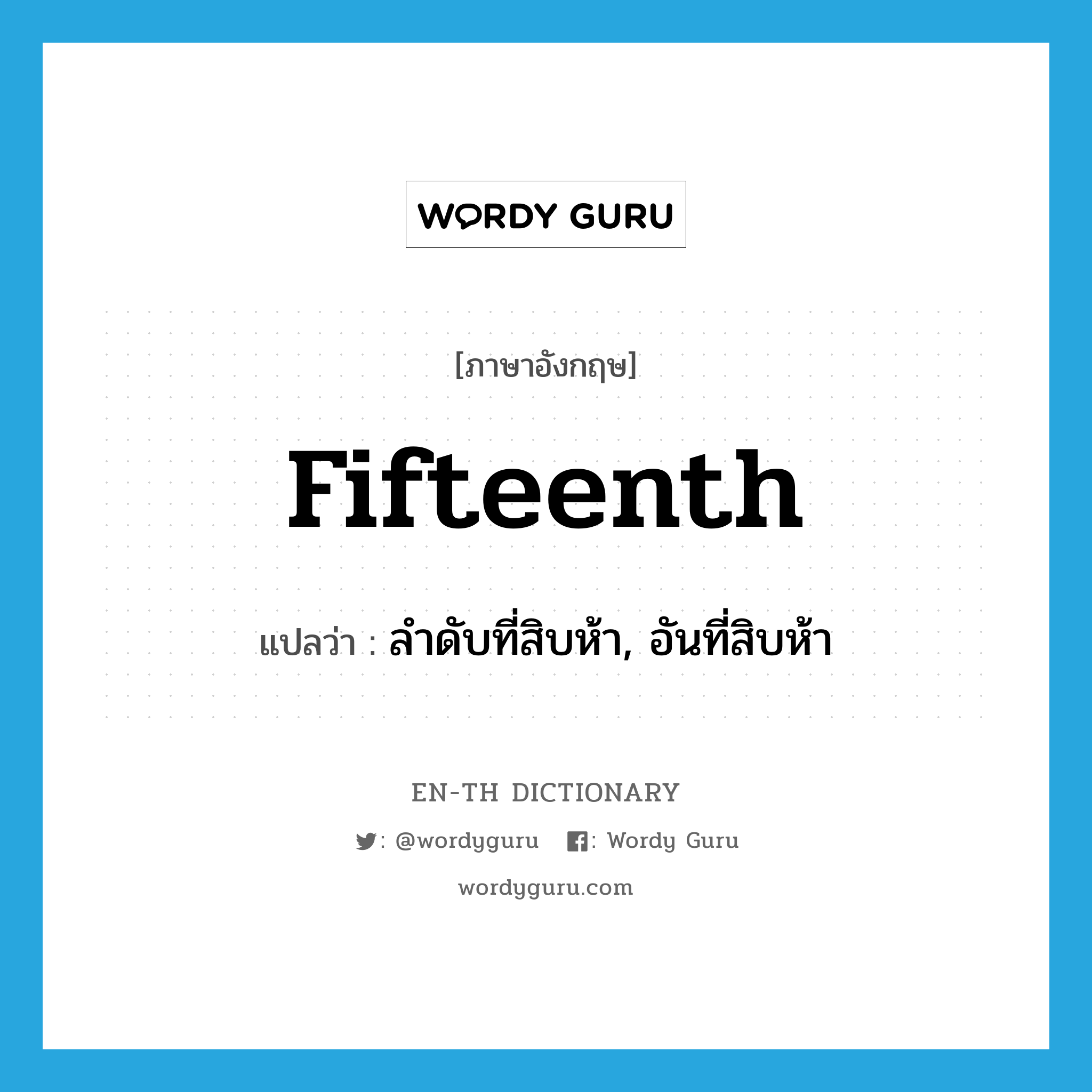 fifteenth แปลว่า?, คำศัพท์ภาษาอังกฤษ fifteenth แปลว่า ลำดับที่สิบห้า, อันที่สิบห้า ประเภท N หมวด N