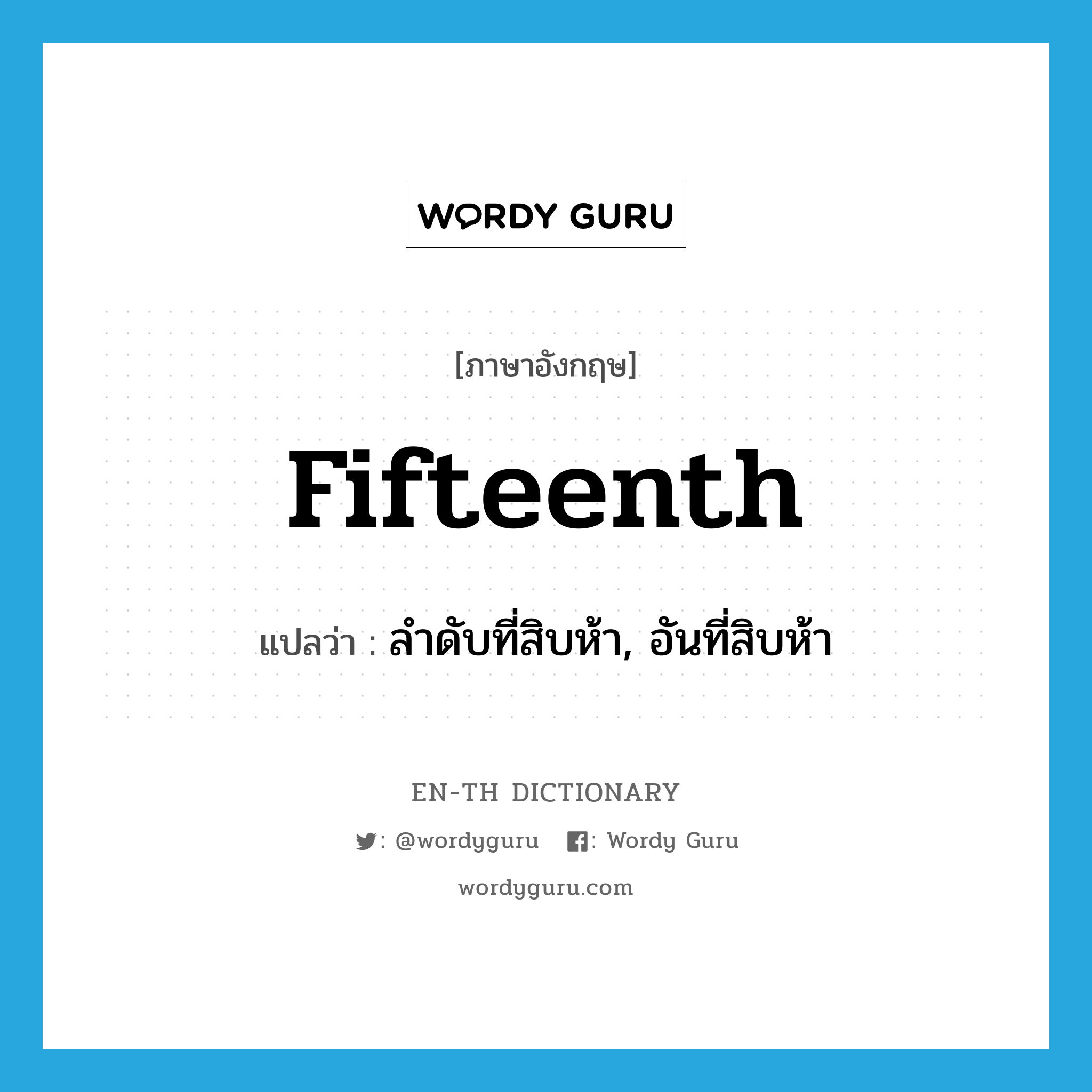 fifteenth แปลว่า?, คำศัพท์ภาษาอังกฤษ fifteenth แปลว่า ลำดับที่สิบห้า, อันที่สิบห้า ประเภท ADJ หมวด ADJ