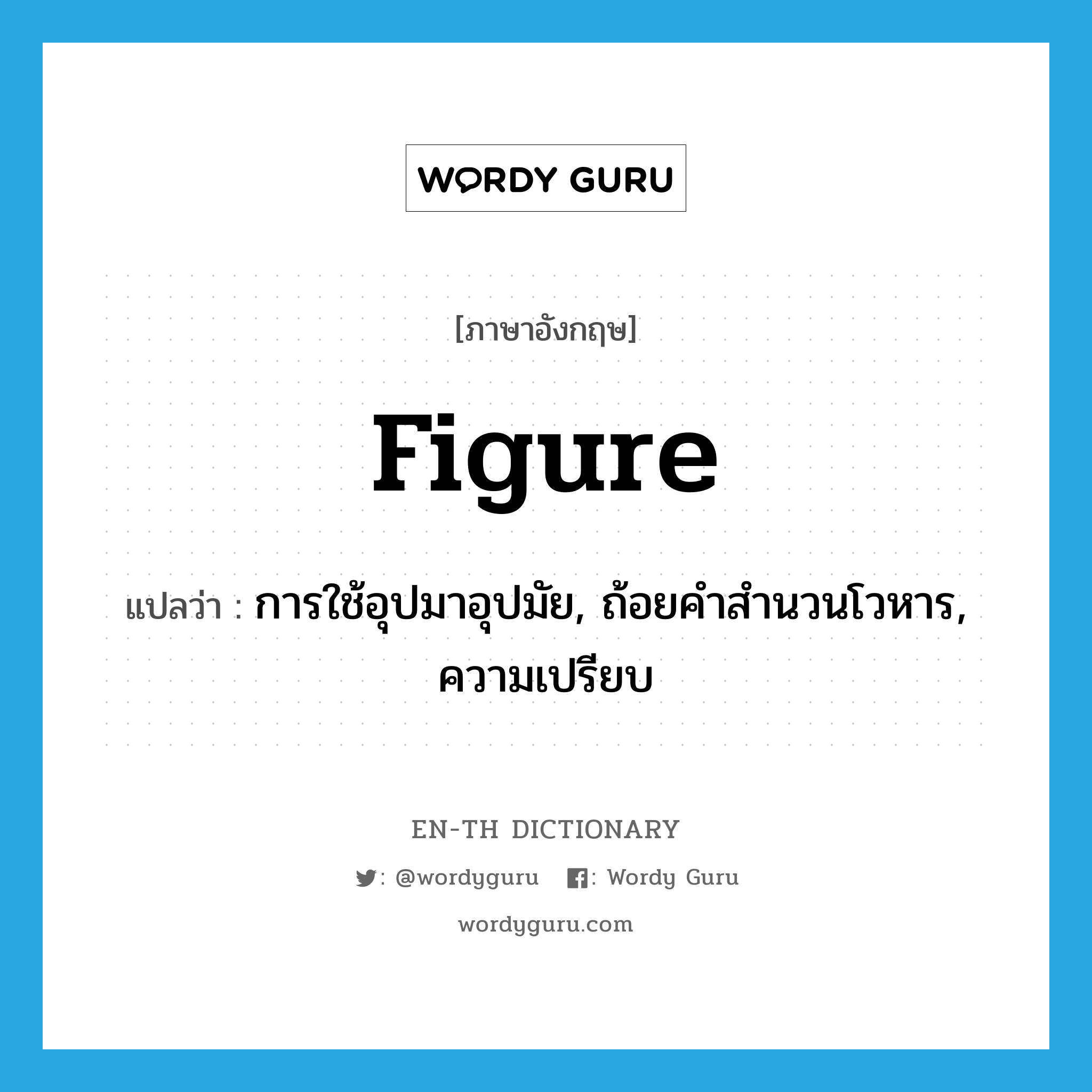 figure แปลว่า?, คำศัพท์ภาษาอังกฤษ figure แปลว่า การใช้อุปมาอุปมัย, ถ้อยคำสำนวนโวหาร, ความเปรียบ ประเภท N หมวด N