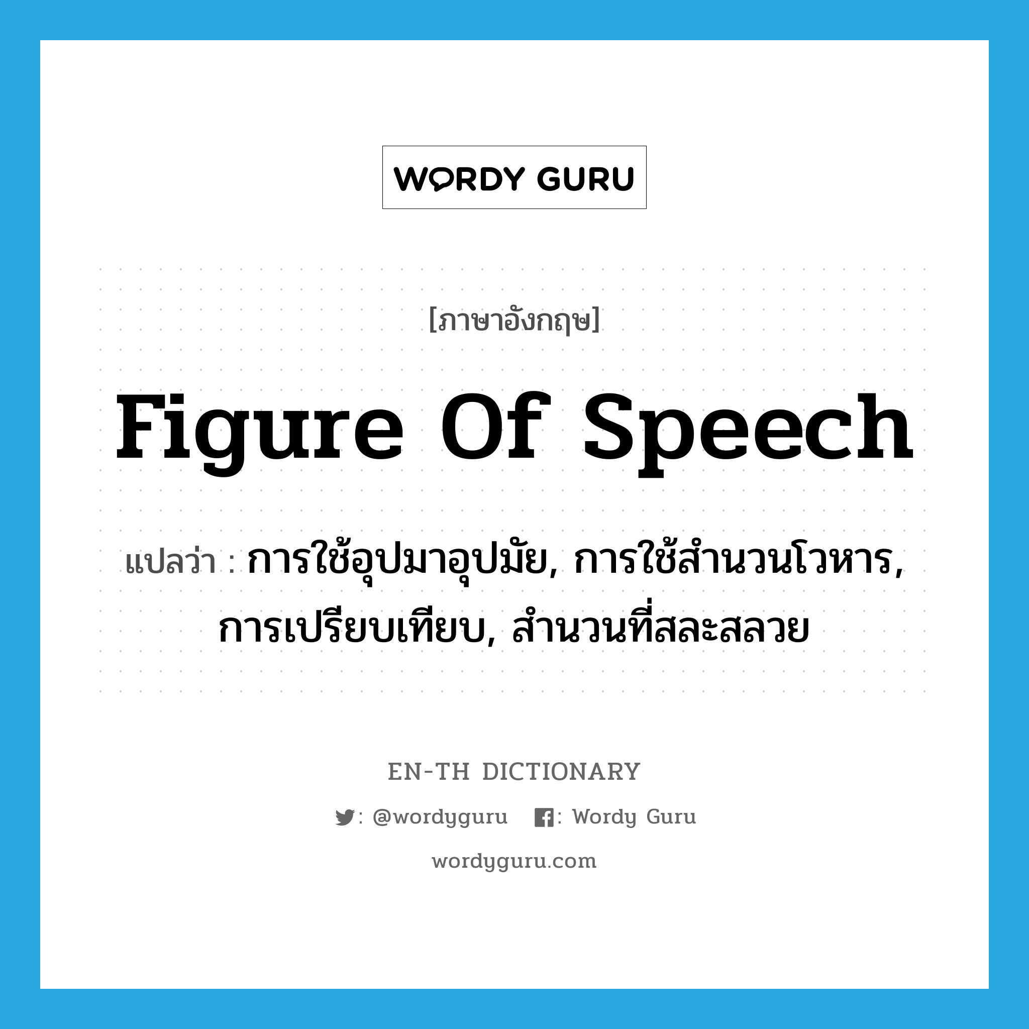 figure of speech แปลว่า?, คำศัพท์ภาษาอังกฤษ figure of speech แปลว่า การใช้อุปมาอุปมัย, การใช้สำนวนโวหาร, การเปรียบเทียบ, สำนวนที่สละสลวย ประเภท N หมวด N