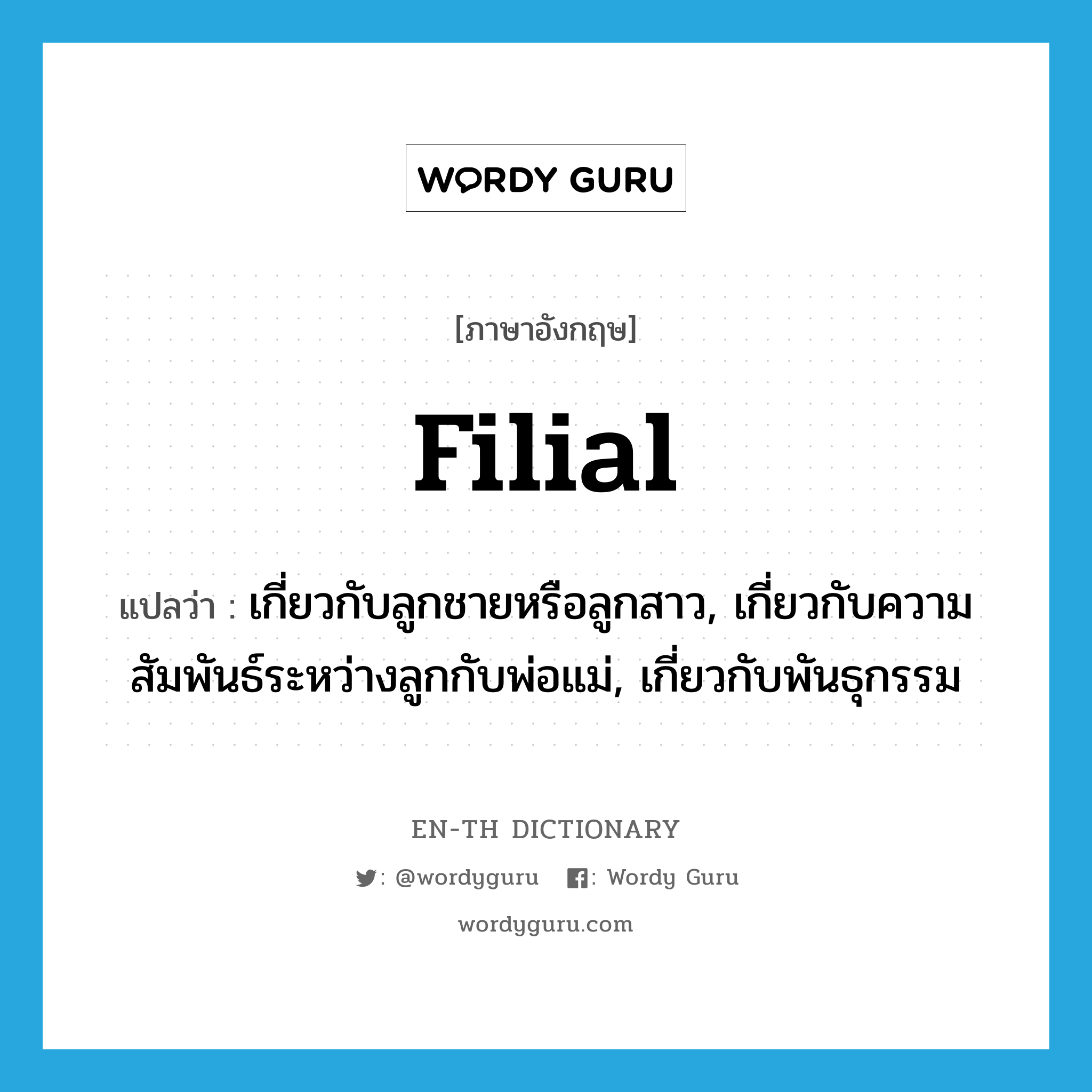 filial แปลว่า?, คำศัพท์ภาษาอังกฤษ filial แปลว่า เกี่ยวกับลูกชายหรือลูกสาว, เกี่ยวกับความสัมพันธ์ระหว่างลูกกับพ่อแม่, เกี่ยวกับพันธุกรรม ประเภท ADJ หมวด ADJ