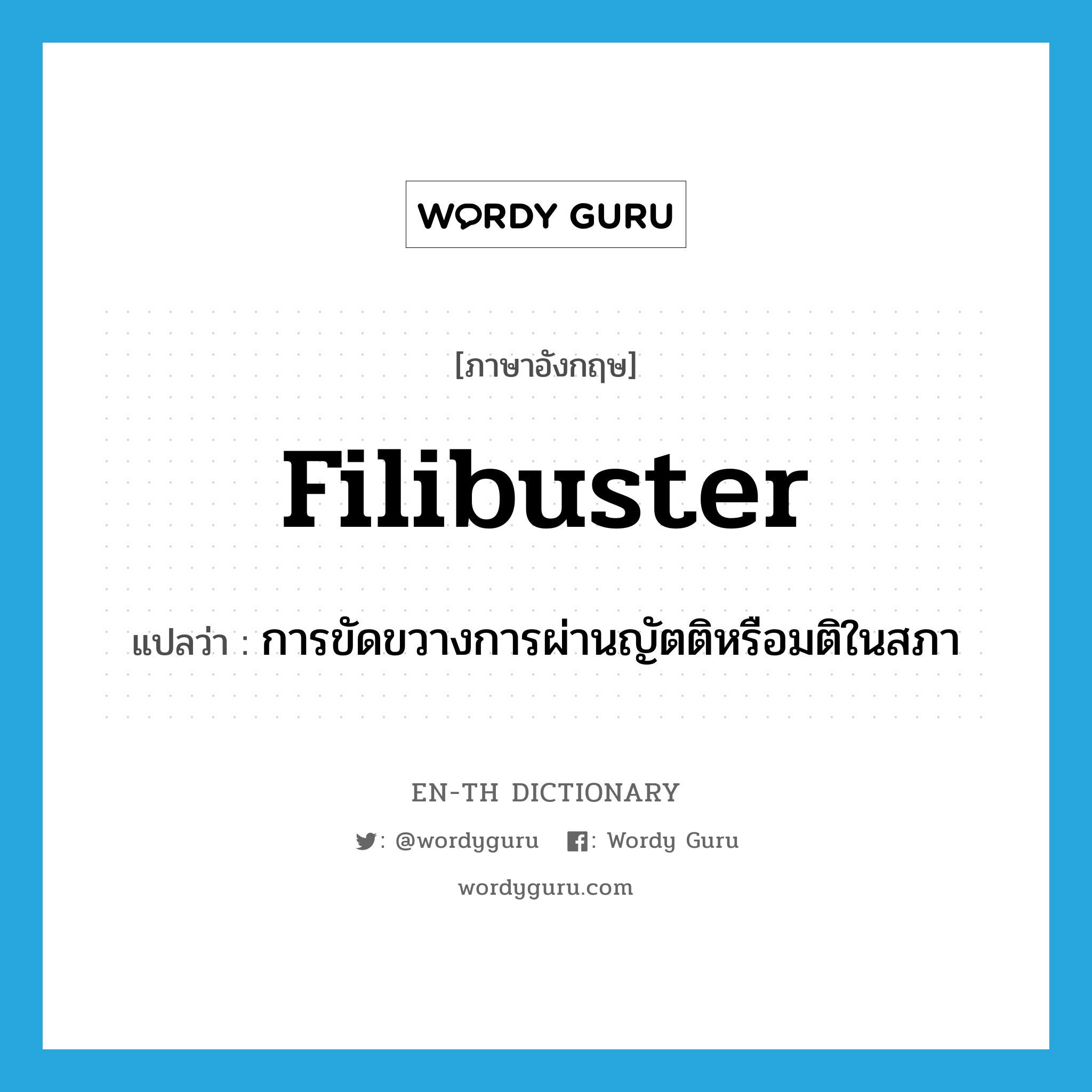 filibuster แปลว่า?, คำศัพท์ภาษาอังกฤษ filibuster แปลว่า การขัดขวางการผ่านญัตติหรือมติในสภา ประเภท N หมวด N