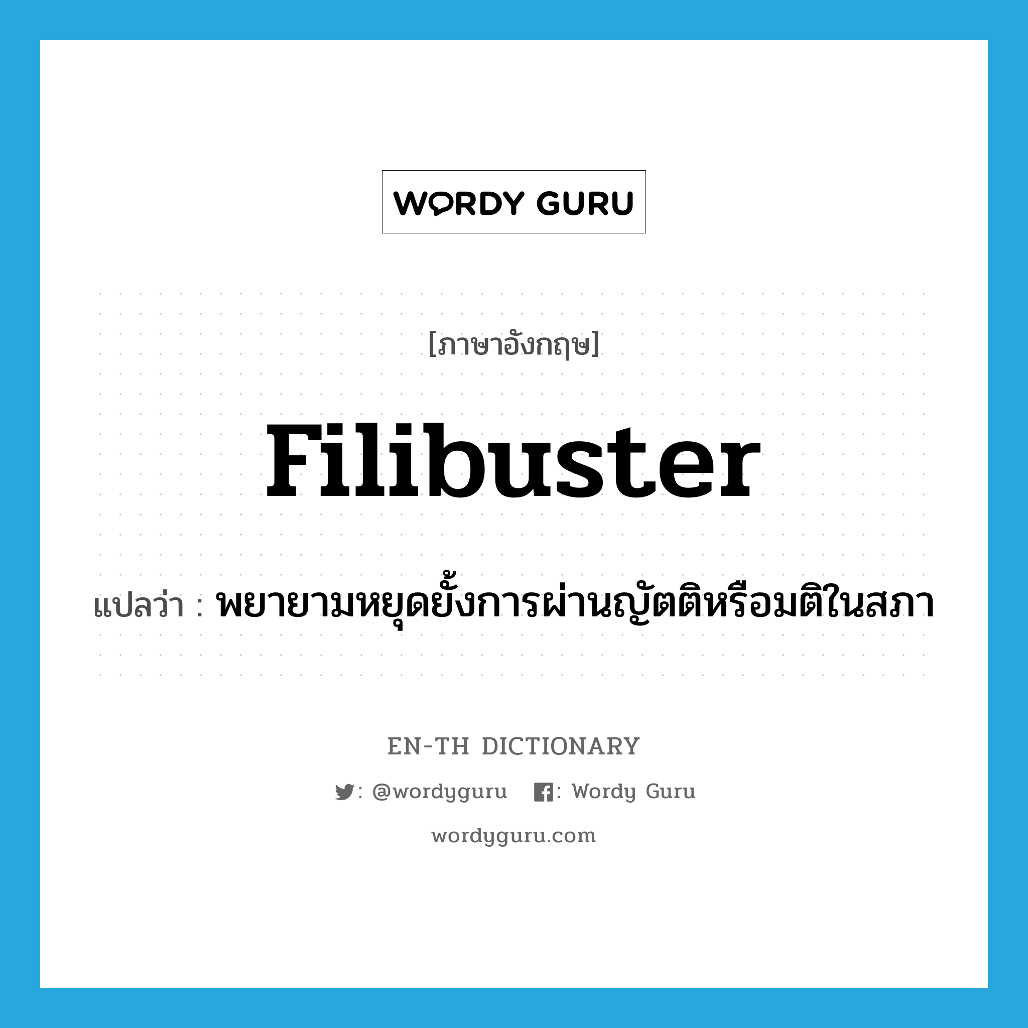 filibuster แปลว่า?, คำศัพท์ภาษาอังกฤษ filibuster แปลว่า พยายามหยุดยั้งการผ่านญัตติหรือมติในสภา ประเภท VI หมวด VI