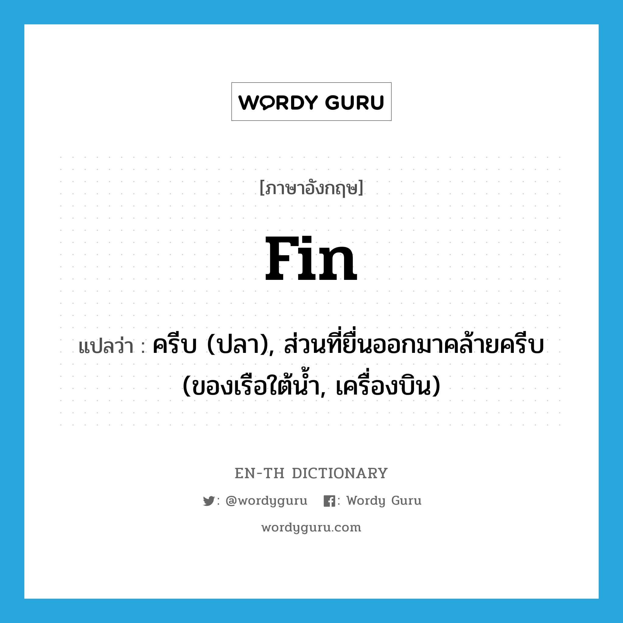 fin แปลว่า?, คำศัพท์ภาษาอังกฤษ fin แปลว่า ครีบ (ปลา), ส่วนที่ยื่นออกมาคล้ายครีบ (ของเรือใต้น้ำ, เครื่องบิน) ประเภท N หมวด N