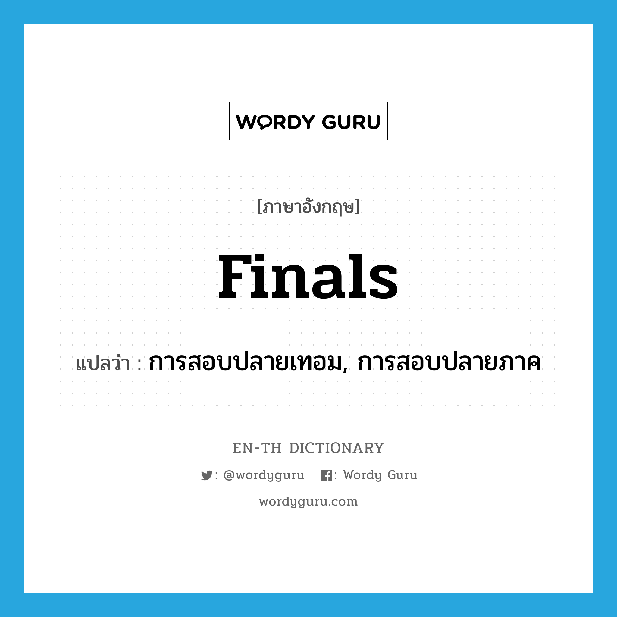 finals แปลว่า?, คำศัพท์ภาษาอังกฤษ finals แปลว่า การสอบปลายเทอม, การสอบปลายภาค ประเภท N หมวด N