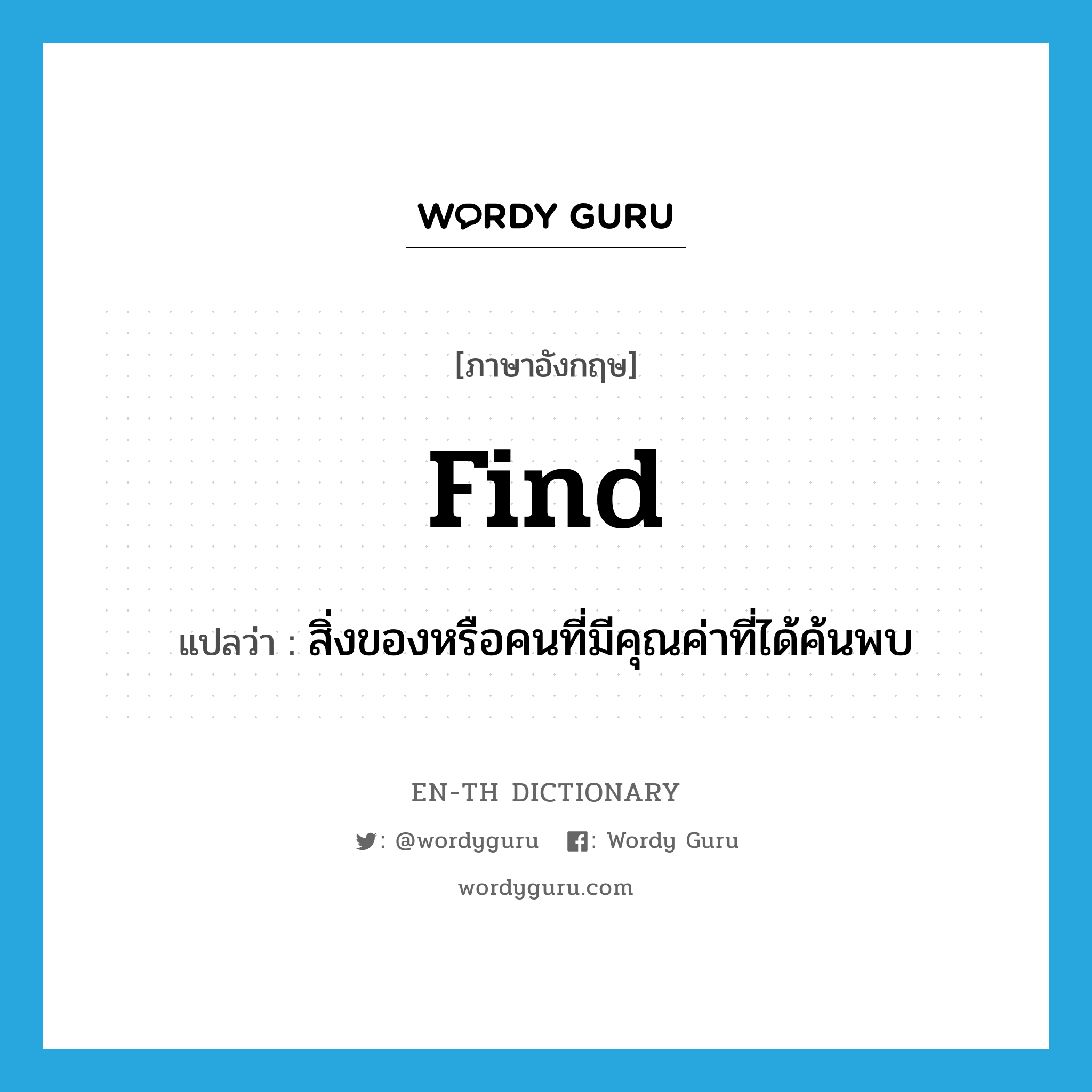 find แปลว่า?, คำศัพท์ภาษาอังกฤษ find แปลว่า สิ่งของหรือคนที่มีคุณค่าที่ได้ค้นพบ ประเภท N หมวด N