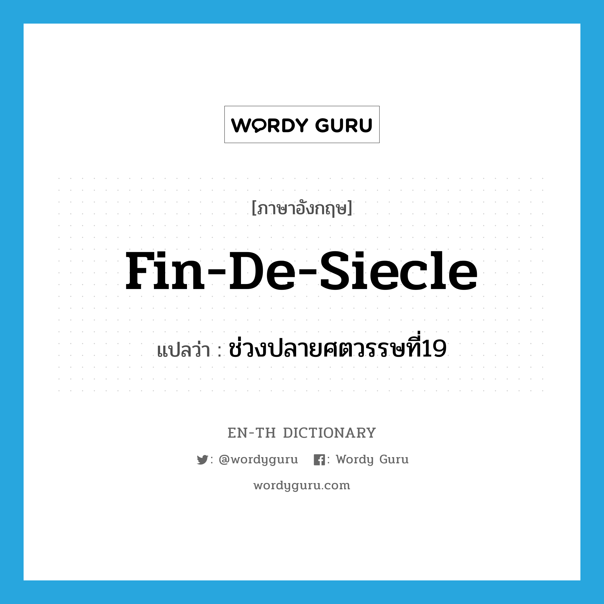 fin-de-siecle แปลว่า?, คำศัพท์ภาษาอังกฤษ fin-de-siecle แปลว่า ช่วงปลายศตวรรษที่19 ประเภท N หมวด N