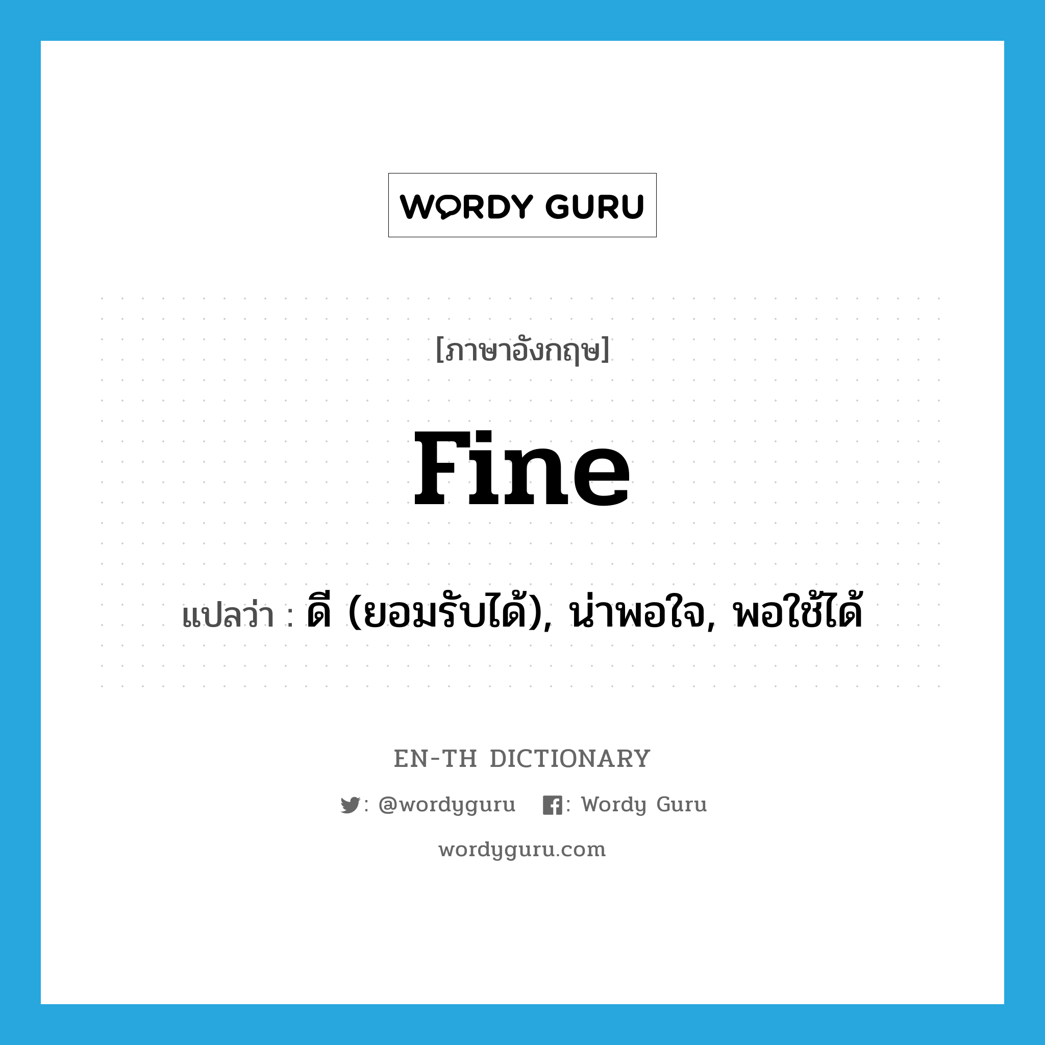 fine แปลว่า?, คำศัพท์ภาษาอังกฤษ fine แปลว่า ดี (ยอมรับได้), น่าพอใจ, พอใช้ได้ ประเภท ADJ หมวด ADJ