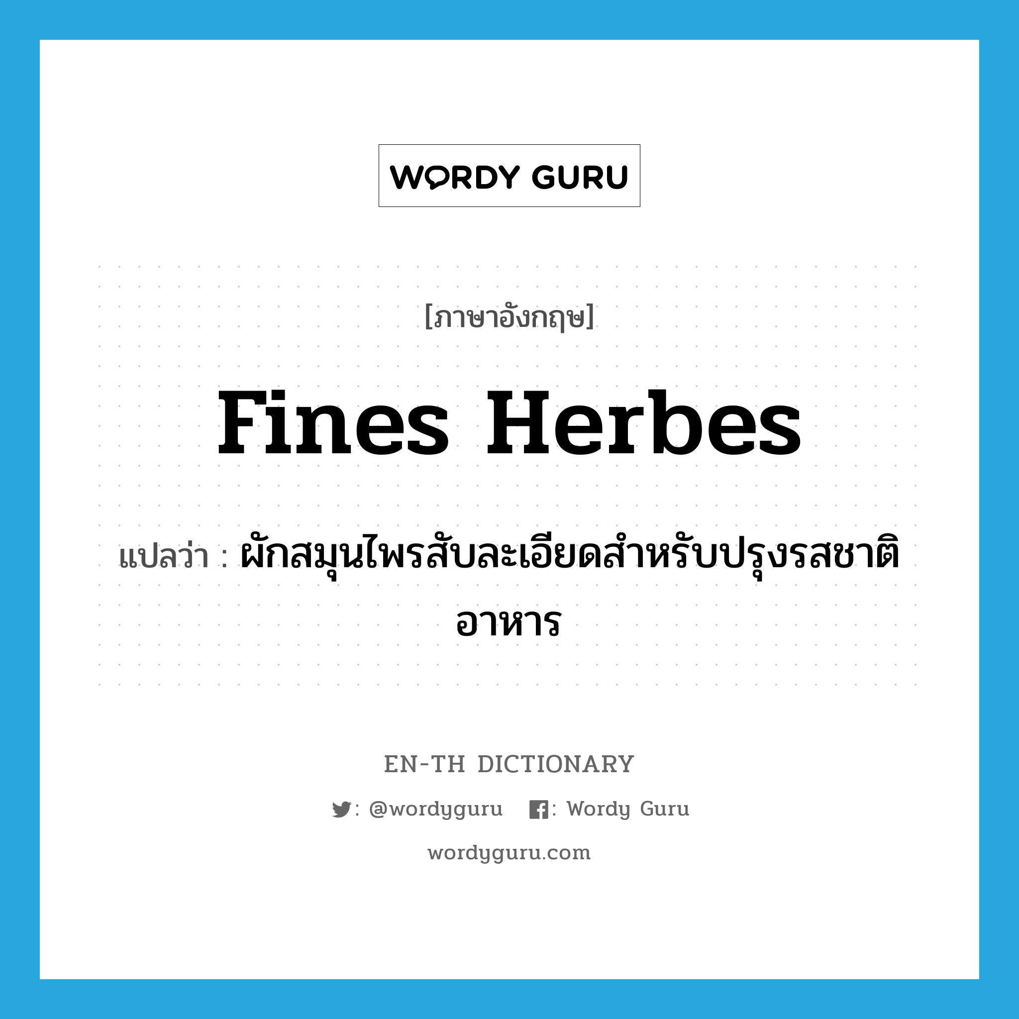 fines herbes แปลว่า?, คำศัพท์ภาษาอังกฤษ fines herbes แปลว่า ผักสมุนไพรสับละเอียดสำหรับปรุงรสชาติอาหาร ประเภท N หมวด N