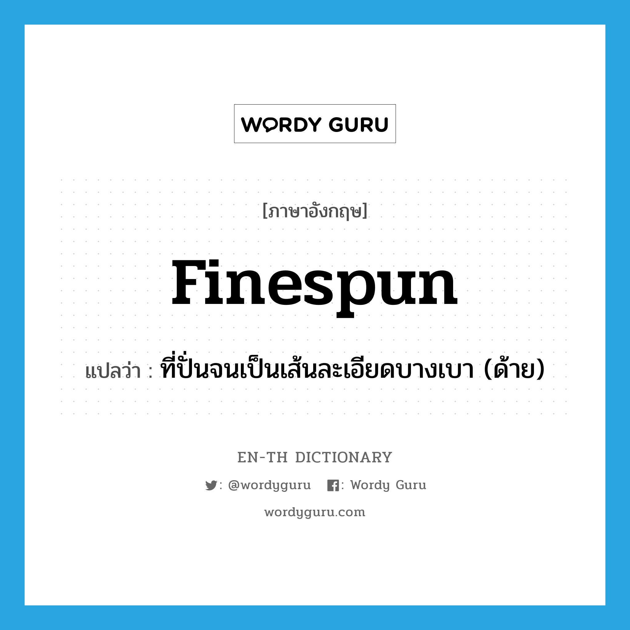 finespun แปลว่า?, คำศัพท์ภาษาอังกฤษ finespun แปลว่า ที่ปั่นจนเป็นเส้นละเอียดบางเบา (ด้าย) ประเภท ADJ หมวด ADJ