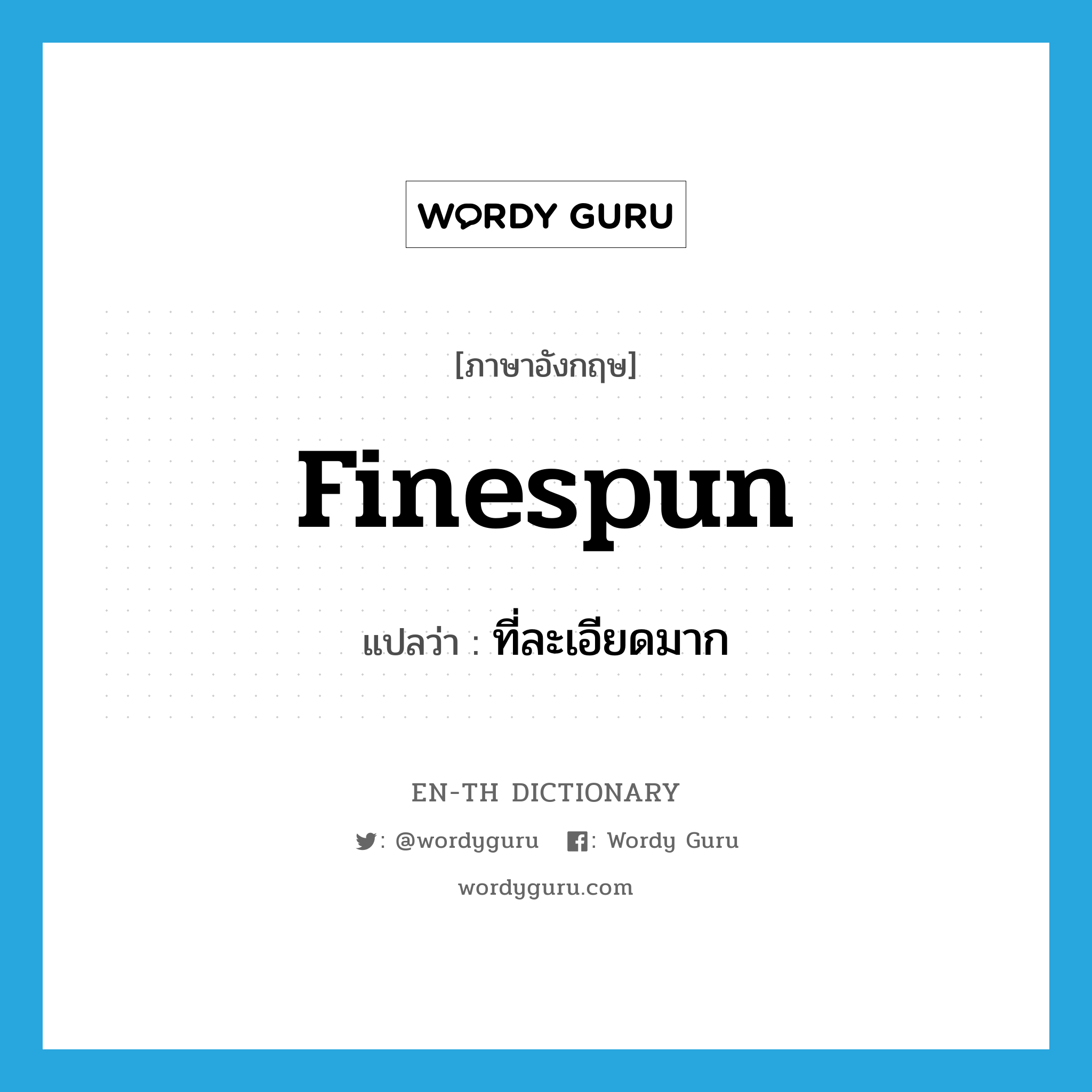 finespun แปลว่า?, คำศัพท์ภาษาอังกฤษ finespun แปลว่า ที่ละเอียดมาก ประเภท ADJ หมวด ADJ