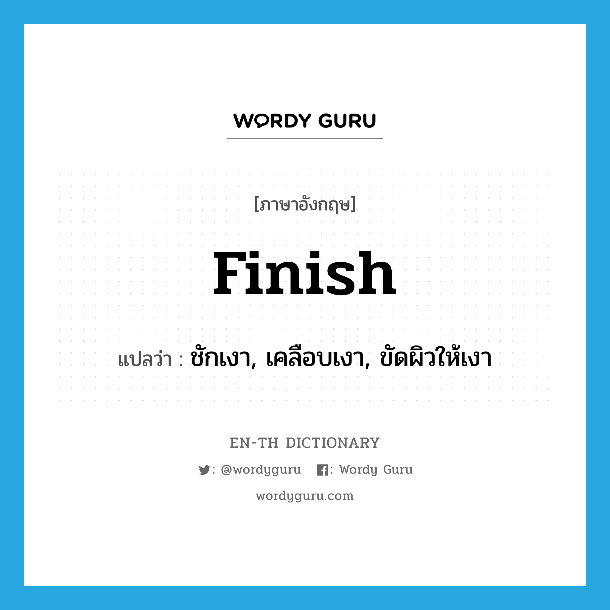 finish แปลว่า?, คำศัพท์ภาษาอังกฤษ finish แปลว่า ชักเงา, เคลือบเงา, ขัดผิวให้เงา ประเภท VT หมวด VT