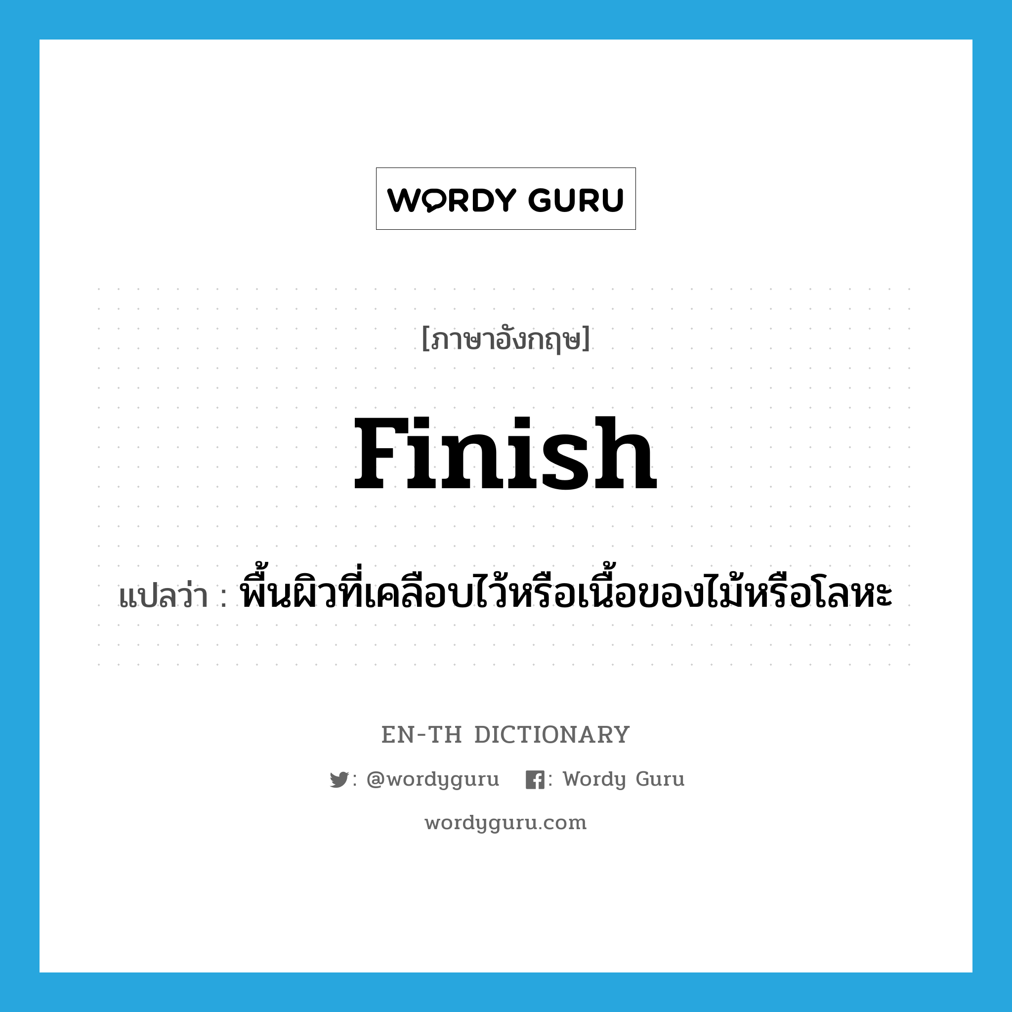 finish แปลว่า?, คำศัพท์ภาษาอังกฤษ finish แปลว่า พื้นผิวที่เคลือบไว้หรือเนื้อของไม้หรือโลหะ ประเภท N หมวด N