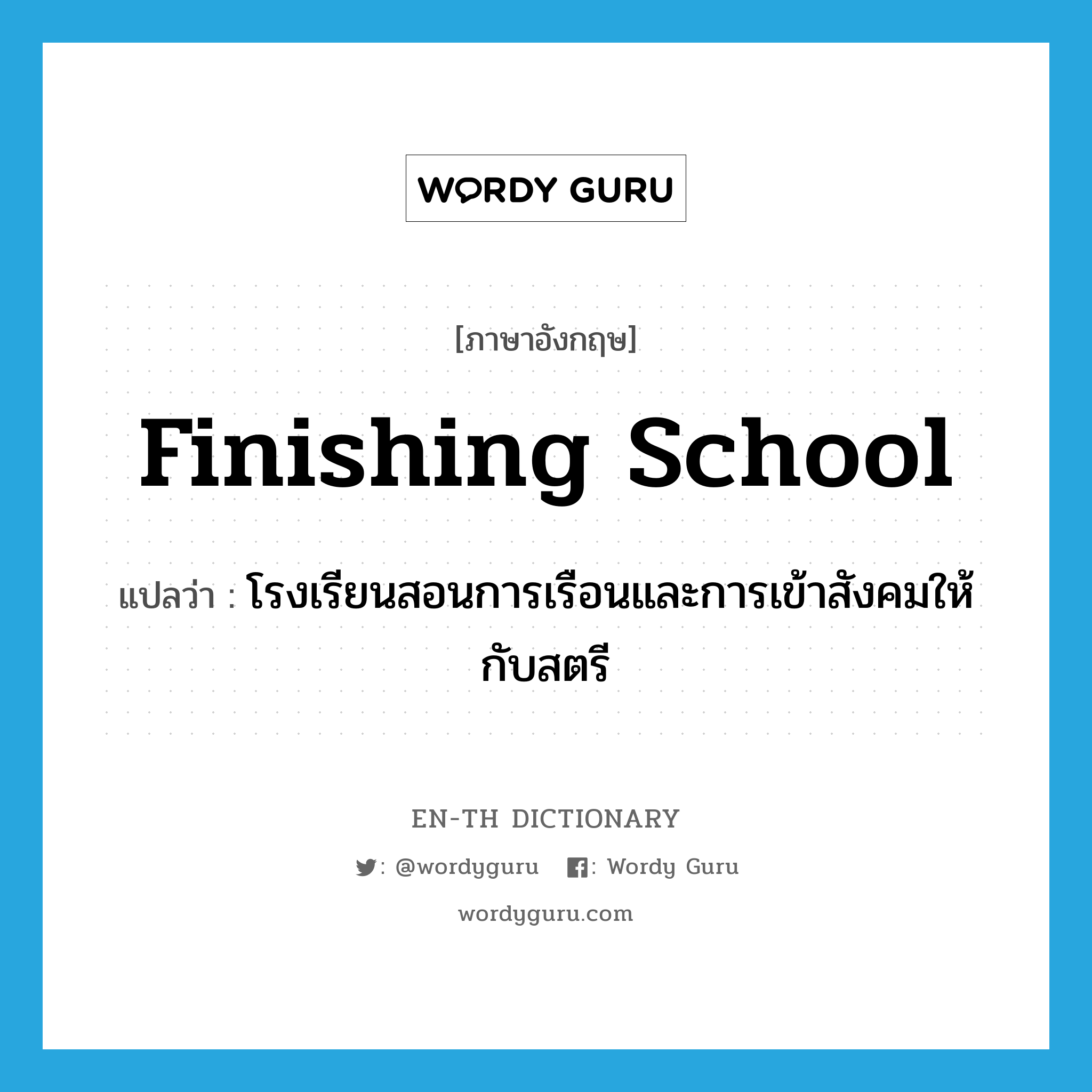 finishing school แปลว่า?, คำศัพท์ภาษาอังกฤษ finishing school แปลว่า โรงเรียนสอนการเรือนและการเข้าสังคมให้กับสตรี ประเภท N หมวด N