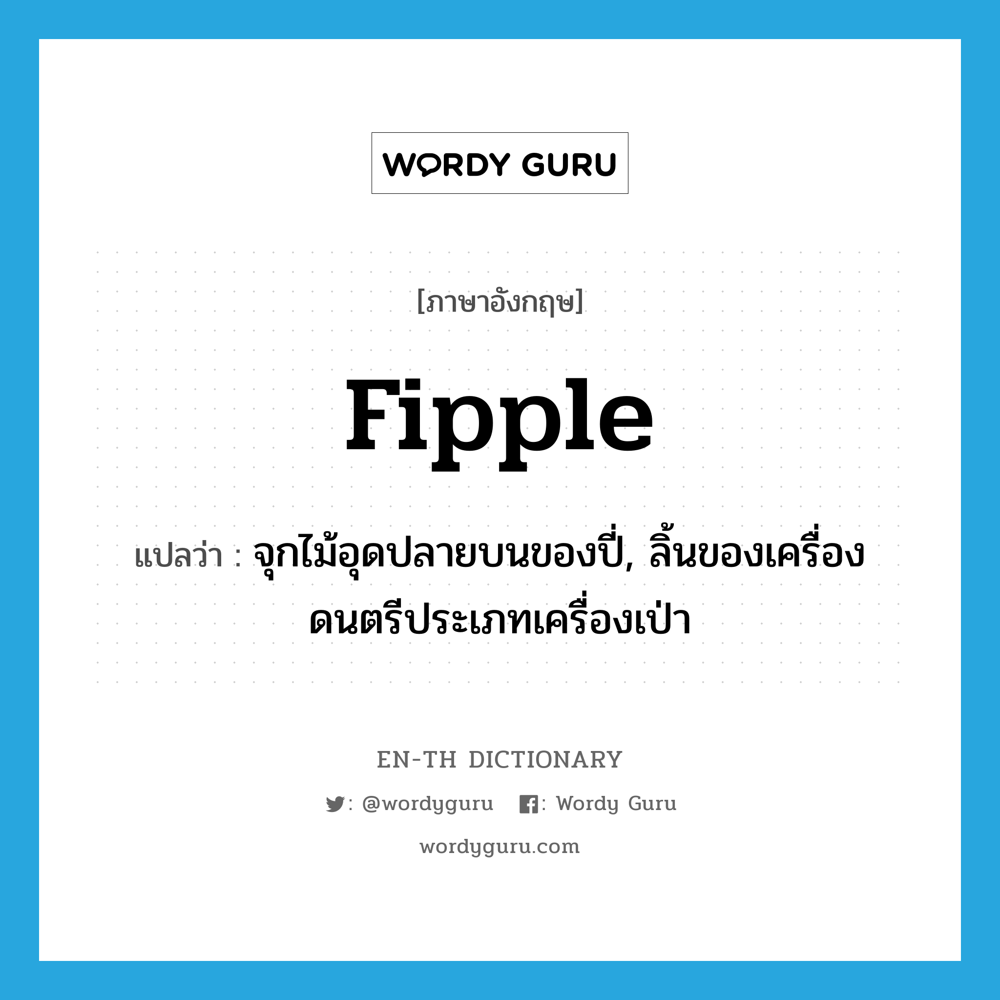 fipple แปลว่า?, คำศัพท์ภาษาอังกฤษ fipple แปลว่า จุกไม้อุดปลายบนของปี่, ลิ้นของเครื่องดนตรีประเภทเครื่องเป่า ประเภท N หมวด N