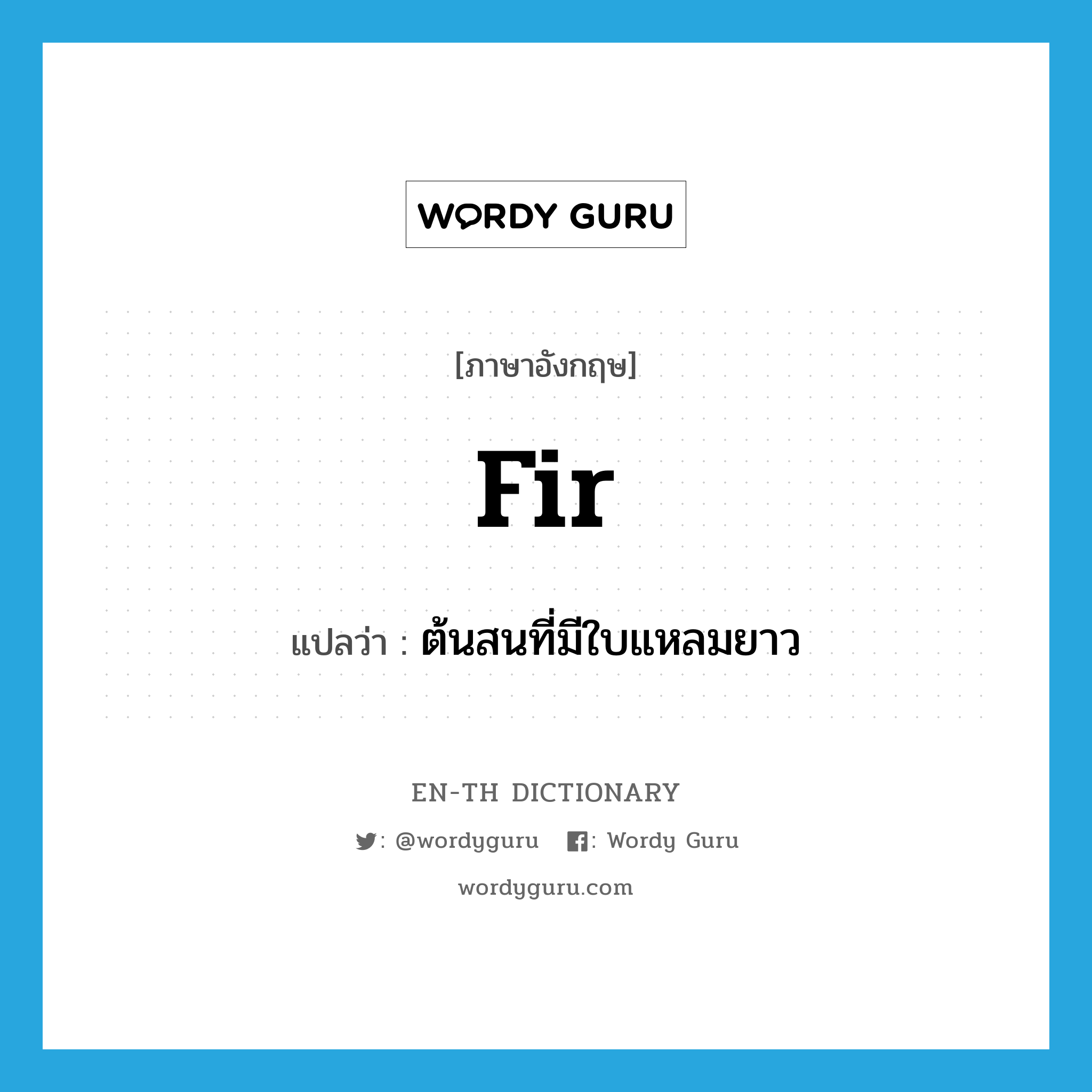 fir แปลว่า?, คำศัพท์ภาษาอังกฤษ fir แปลว่า ต้นสนที่มีใบแหลมยาว ประเภท N หมวด N