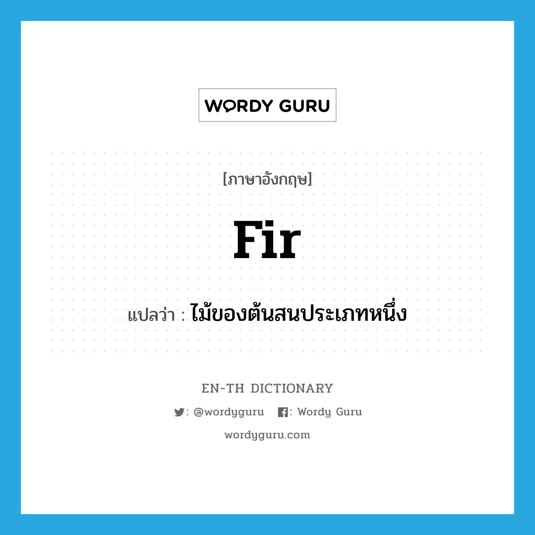 fir แปลว่า?, คำศัพท์ภาษาอังกฤษ fir แปลว่า ไม้ของต้นสนประเภทหนึ่ง ประเภท N หมวด N