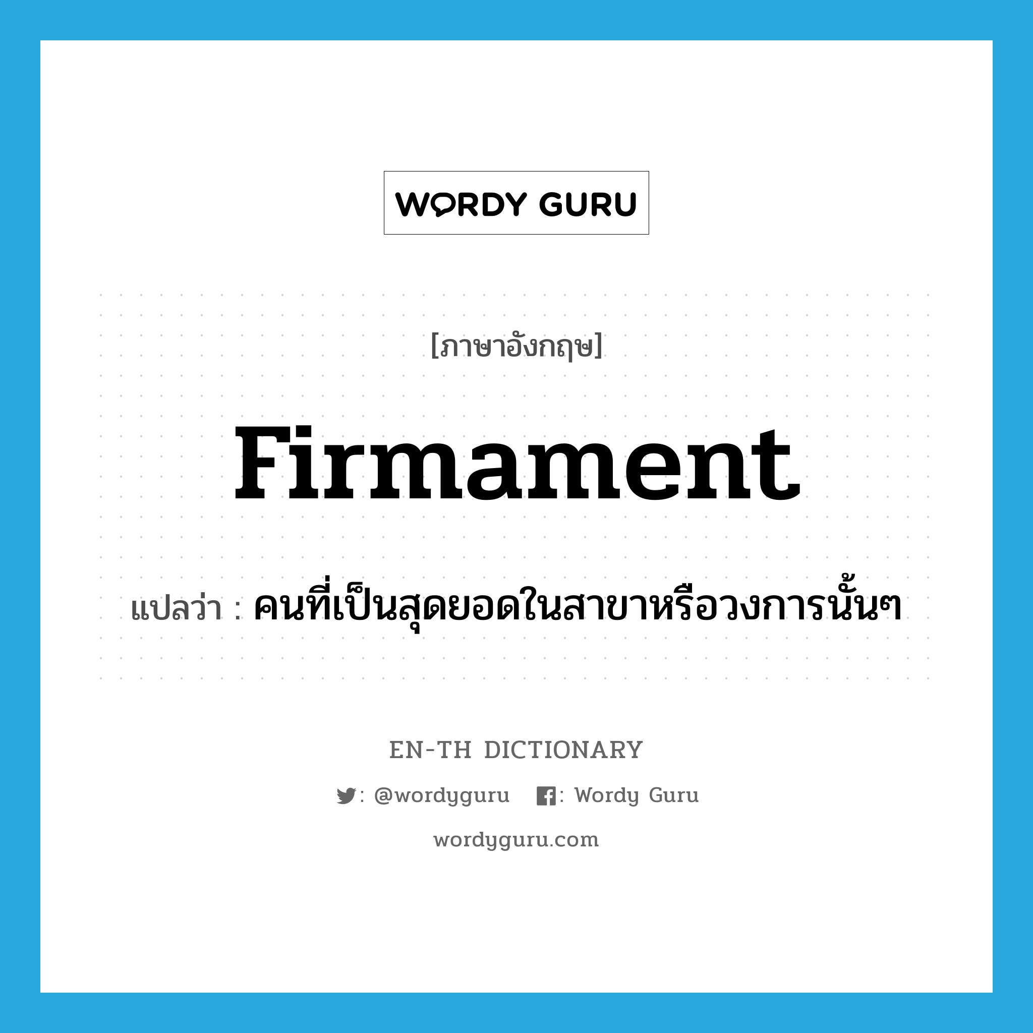 firmament แปลว่า?, คำศัพท์ภาษาอังกฤษ firmament แปลว่า คนที่เป็นสุดยอดในสาขาหรือวงการนั้นๆ ประเภท N หมวด N