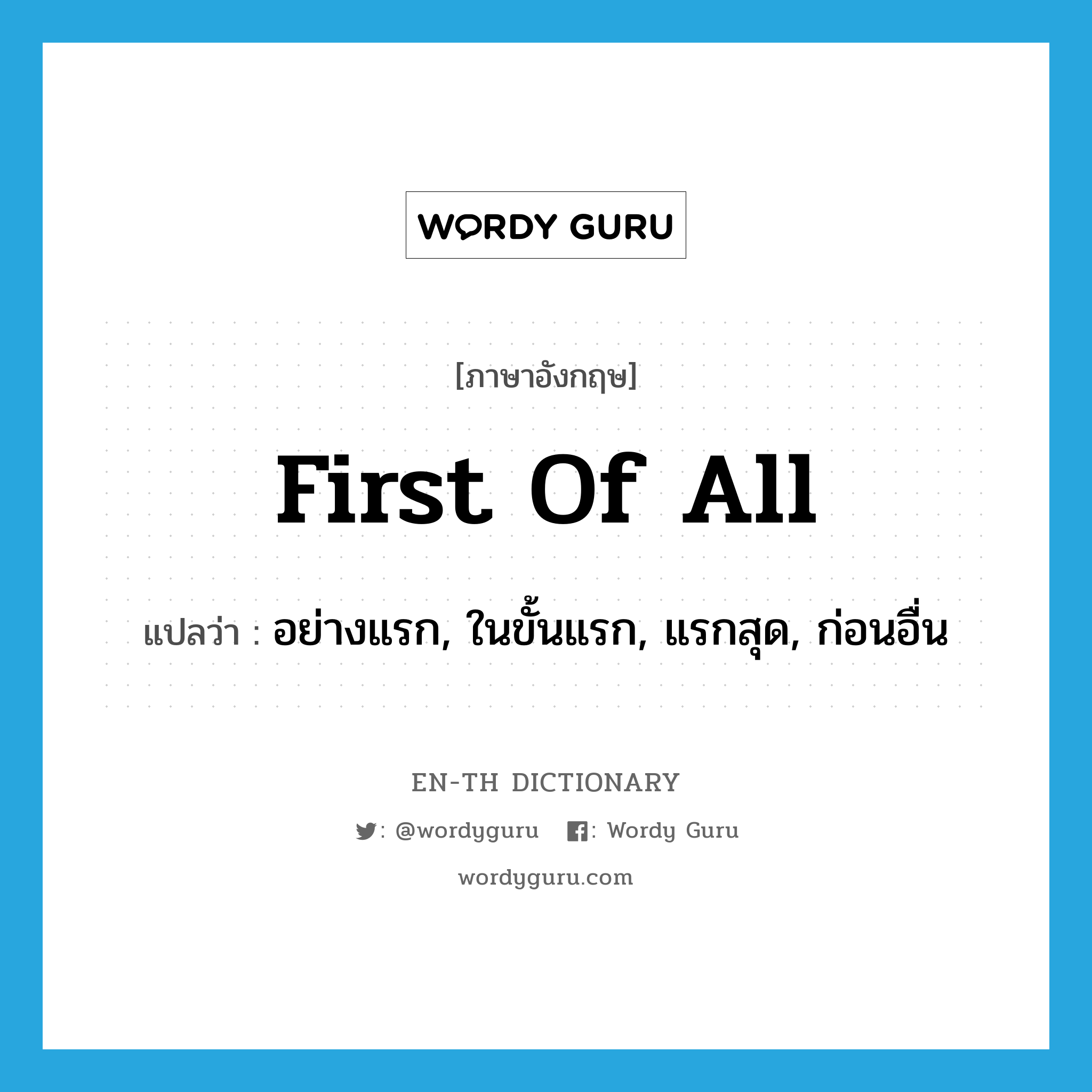 first of all แปลว่า?, คำศัพท์ภาษาอังกฤษ first of all แปลว่า อย่างแรก, ในขั้นแรก, แรกสุด, ก่อนอื่น ประเภท ADV หมวด ADV