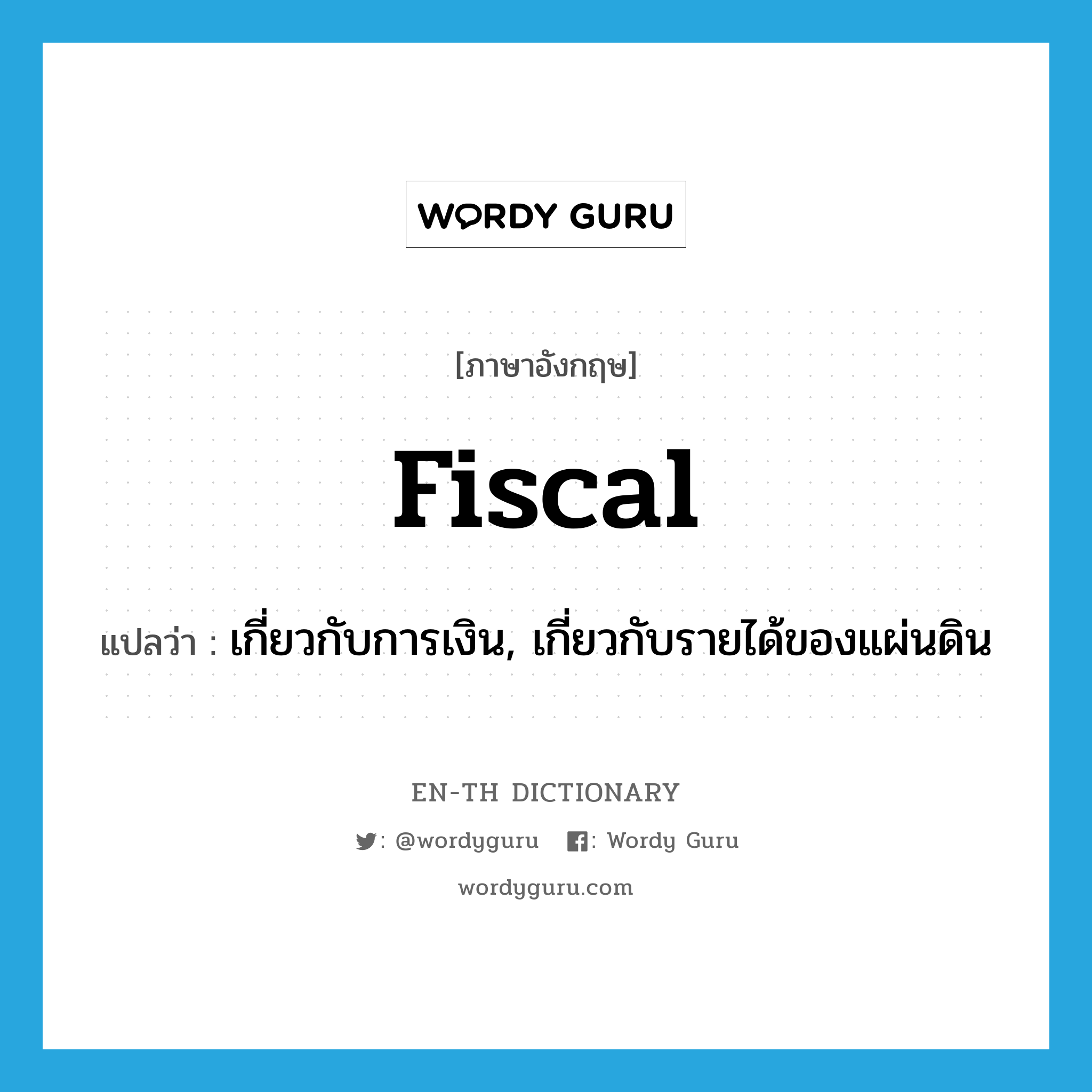 fiscal แปลว่า?, คำศัพท์ภาษาอังกฤษ fiscal แปลว่า เกี่ยวกับการเงิน, เกี่ยวกับรายได้ของแผ่นดิน ประเภท ADJ หมวด ADJ