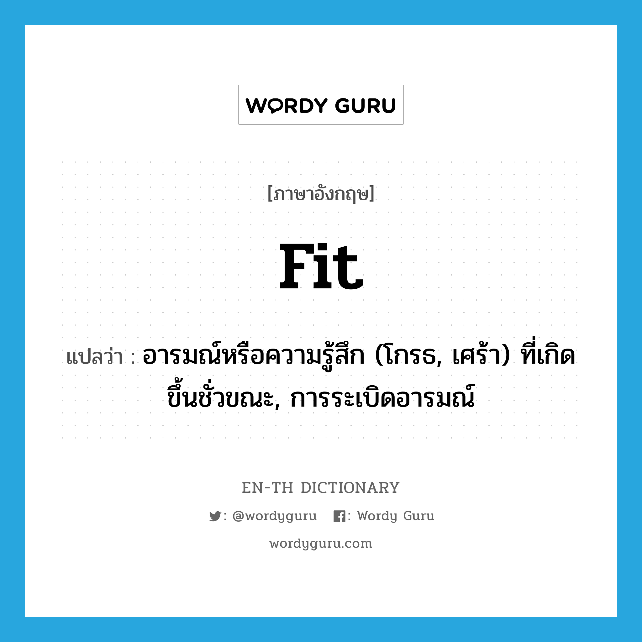 fit แปลว่า?, คำศัพท์ภาษาอังกฤษ fit แปลว่า อารมณ์หรือความรู้สึก (โกรธ, เศร้า) ที่เกิดขึ้นชั่วขณะ, การระเบิดอารมณ์ ประเภท N หมวด N