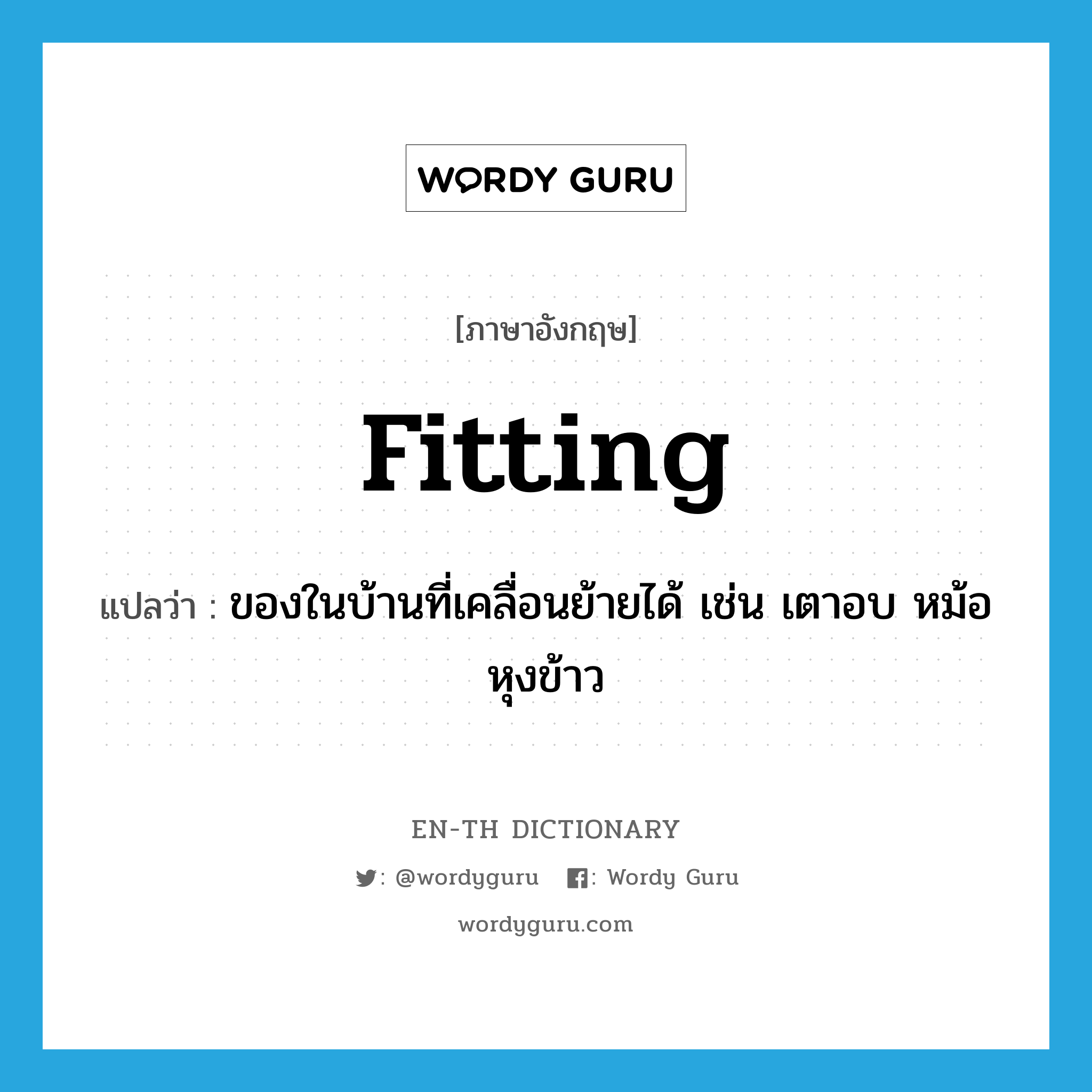 fitting แปลว่า?, คำศัพท์ภาษาอังกฤษ fitting แปลว่า ของในบ้านที่เคลื่อนย้ายได้ เช่น เตาอบ หม้อหุงข้าว ประเภท N หมวด N